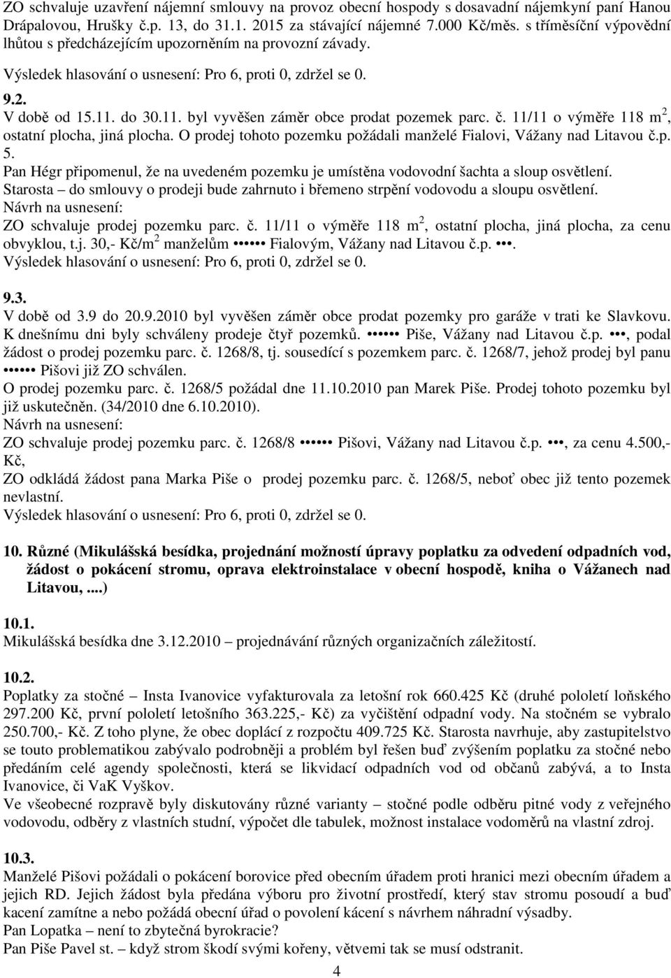 11/11 o výměře 118 m 2, ostatní plocha, jiná plocha. O prodej tohoto pozemku požádali manželé Fialovi, Vážany nad Litavou č.p. 5.