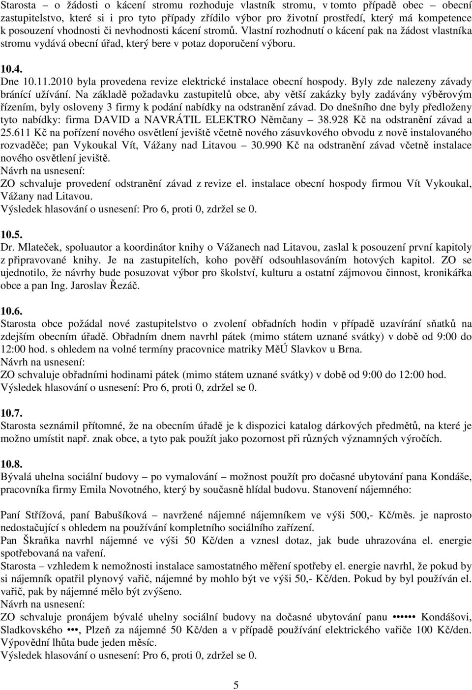 2010 byla provedena revize elektrické instalace obecní hospody. Byly zde nalezeny závady bránící užívání.