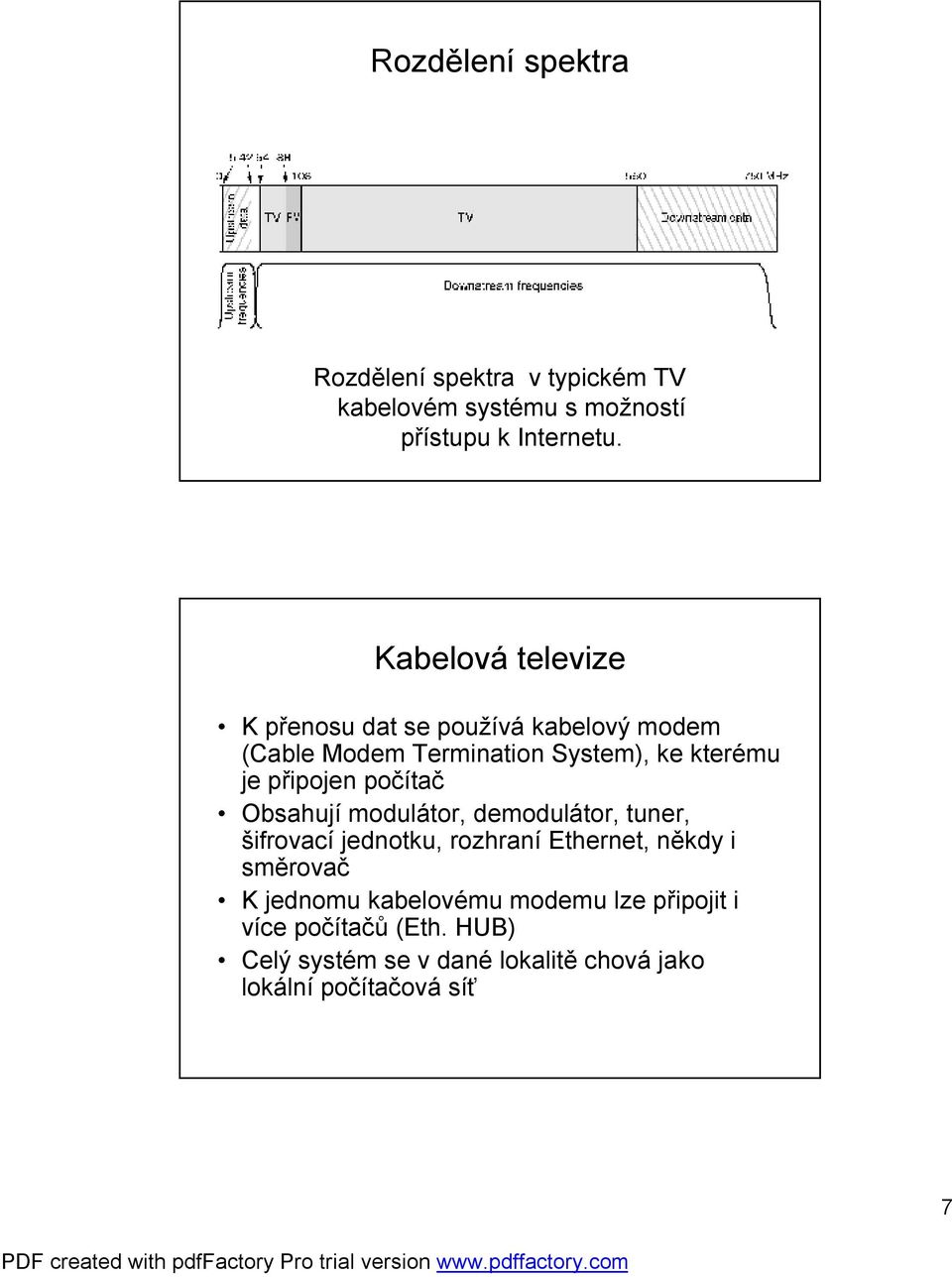 připojen počítač Obsahují modulátor, demodulátor, tuner, šifrovací jednotku, rozhraní Ethernet, někdy i směrovač