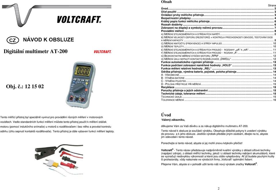 .. 8 B) MĚŘENÍ VELIKOSTI ODPORU (REZISTORŮ) + KONTROLA PRŮCHODNOSTI OBVODŮ, TESTOVÁNÍ DIOD A MĚŘENÍ KAPACITY... 8 C) MĚŘENÍ KMITOČTU (FREKVENCE) A STŘÍDY IMPULSŮ... 10 D) MĚŘENÍ TEPLOTY.