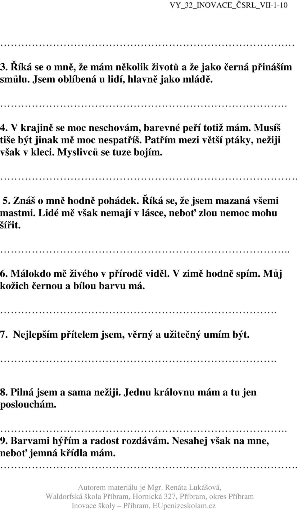 Lidé mě však nemají v lásce, neboť zlou nemoc mohu šířit... 6. Málokdo mě živého v přírodě viděl. V zimě hodně spím. Můj kožich černou a bílou barvu má.. 7.