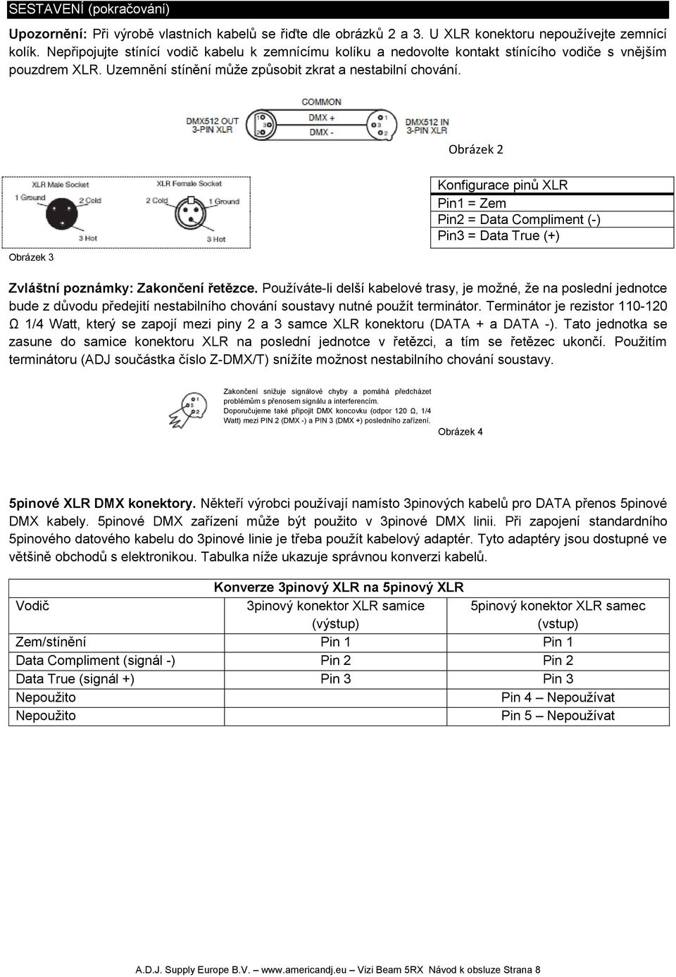 Obrázek 3 Obrázek 2 Konfigurace pinů XLR Pin1 = Zem Pin2 = Data Compliment (-) Pin3 = Data True (+) Zvláštní poznámky: Zakončení řetězce.