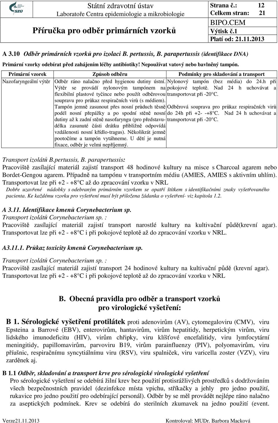 h při Výtěr se provádí nylonovým tampónem na pokojové teplotě. Nad 24 h uchovávat a flexibilní plastové tyčince nebo použít odběrovou transportovat při -20 C.