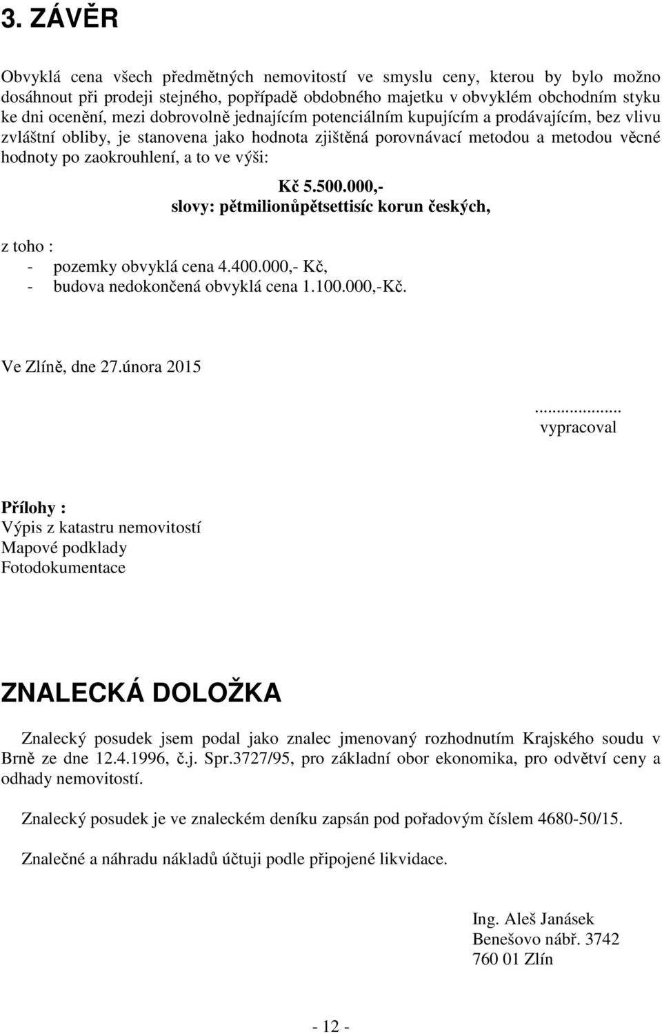 Kč 5.500.000,- slovy: pětmilionůpětsettisíc korun českých, z toho : - pozemky obvyklá cena 4.400.000,- Kč, - budova nedokončená obvyklá cena 1.100.000,-Kč. Ve Zlíně, dne 27.února 2015.