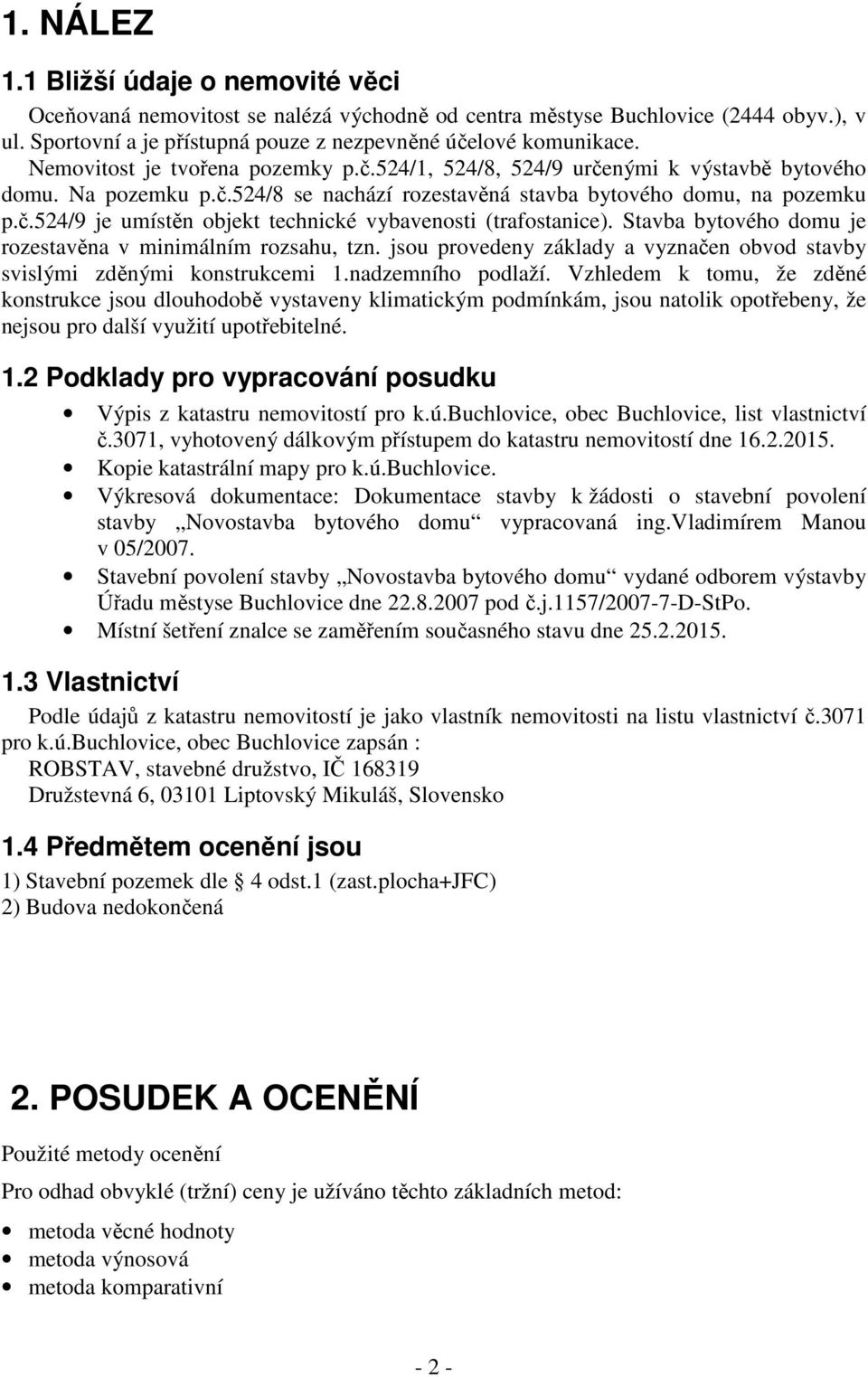 Stavba bytového domu je rozestavěna v minimálním rozsahu, tzn. jsou provedeny základy a vyznačen obvod stavby svislými zděnými konstrukcemi 1.nadzemního podlaží.