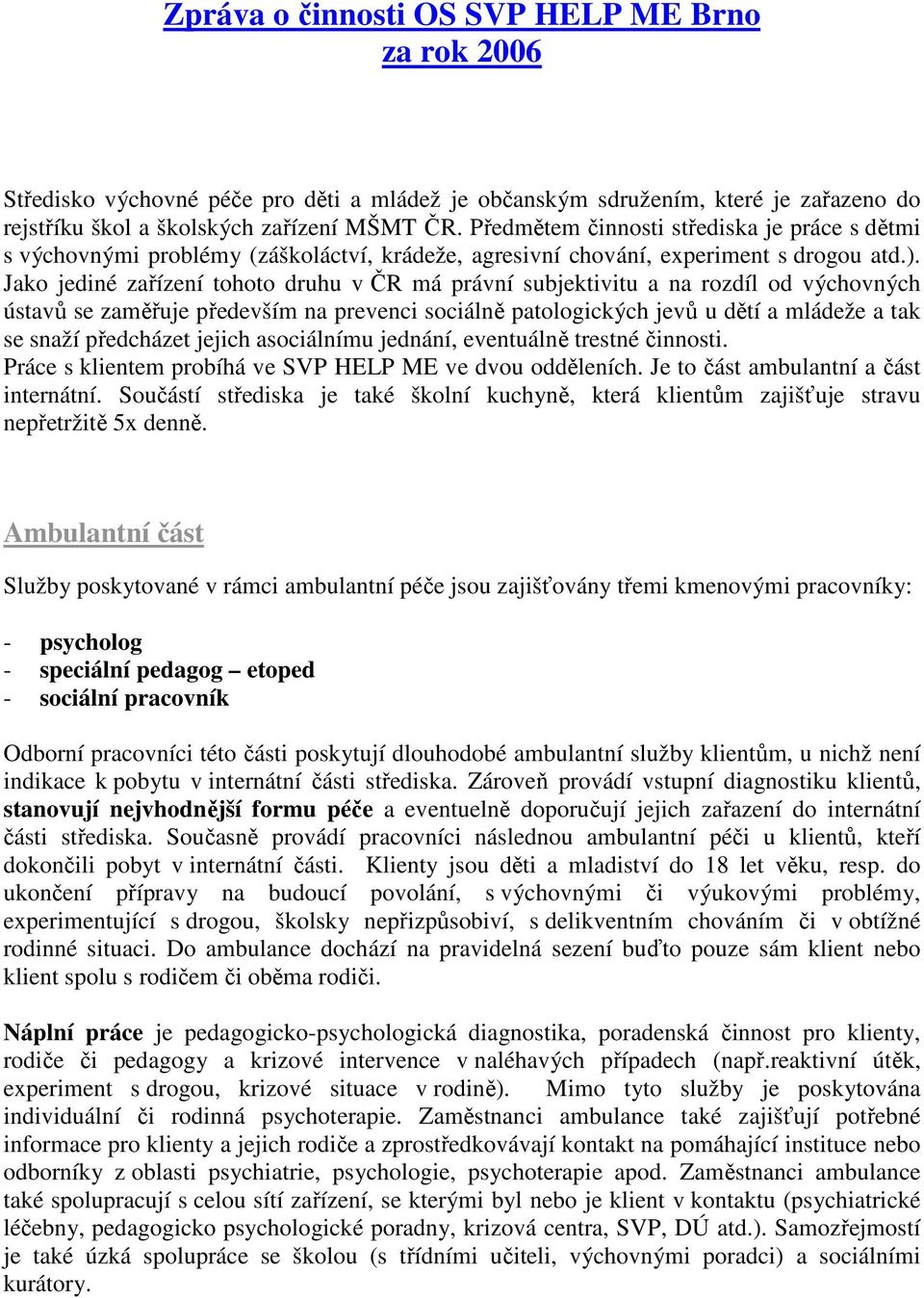 Jako jediné zařízení tohoto druhu v ČR má právní subjektivitu a na rozdíl od výchovných ústavů se zaměřuje především na prevenci sociálně patologických jevů u dětí a mládeže a tak se snaží předcházet