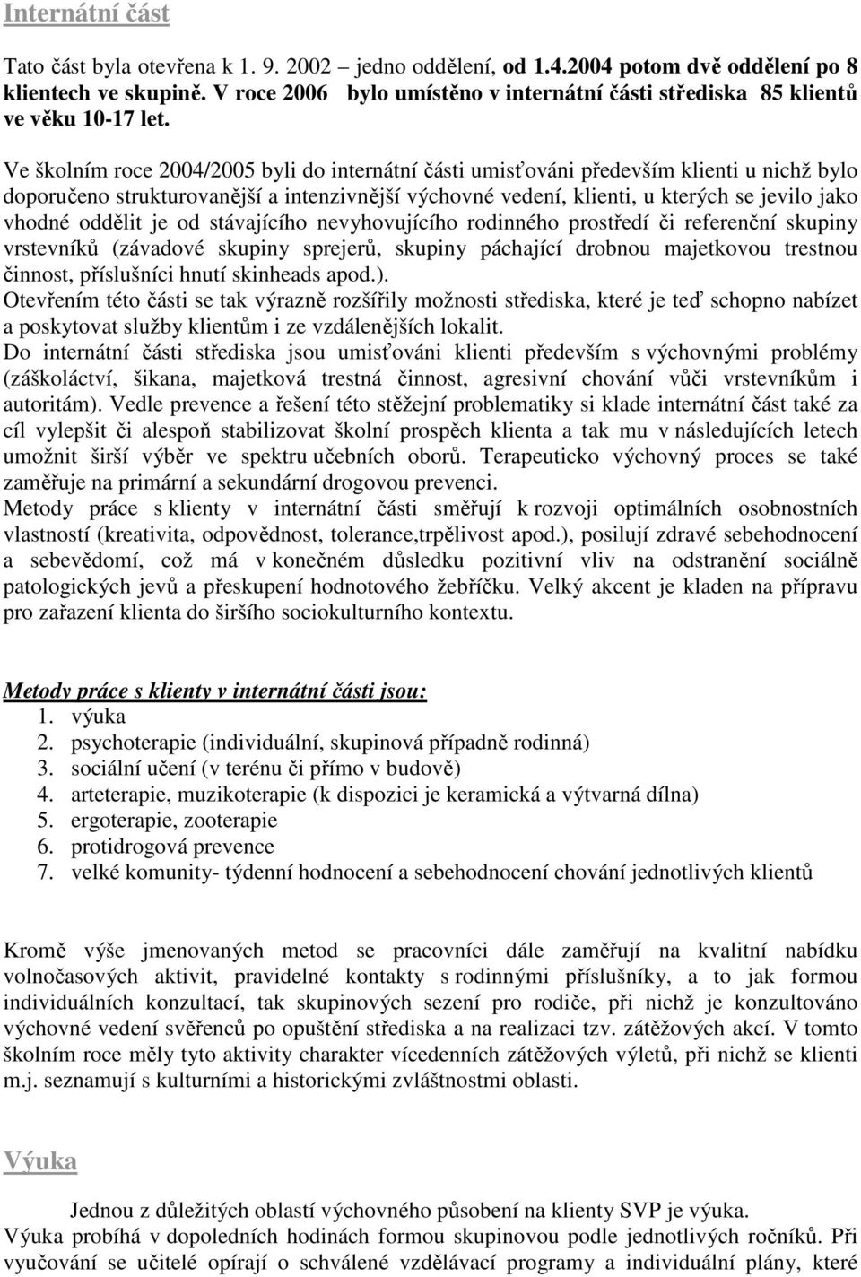 Ve školním roce 2004/2005 byli do internátní části umisťováni především klienti u nichž bylo doporučeno strukturovanější a intenzivnější výchovné vedení, klienti, u kterých se jevilo jako vhodné
