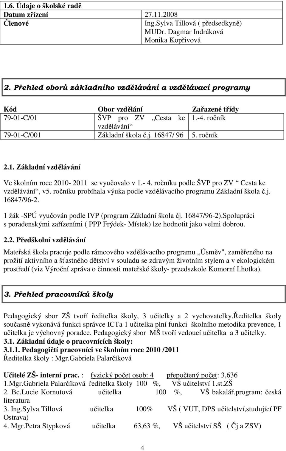 1. Základní vzdělávání Ve školním roce 2010-2011 se vyučovalo v 1.- 4. ročníku podle ŠVP pro ZV Cesta ke vzdělávání, v5. ročníku probíhala výuka podle vzdělávacího programu Základní škola č.j.