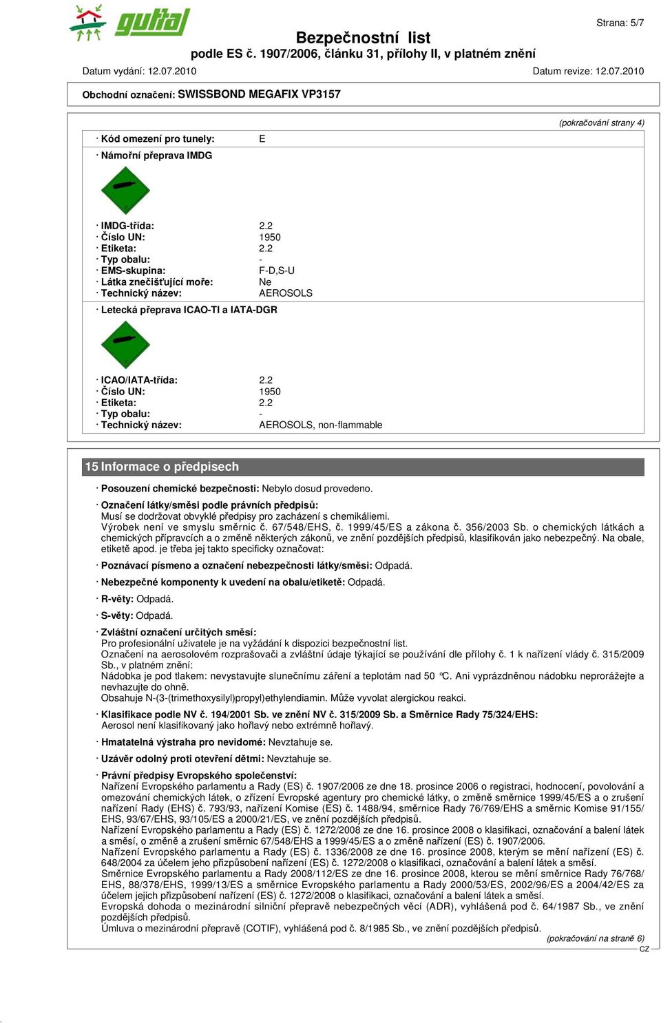 2 Typ obalu: - Technický název: AEROSOLS, non-flammable 15 Informace o předpisech Posouzení chemické bezpečnosti: Nebylo dosud provedeno.