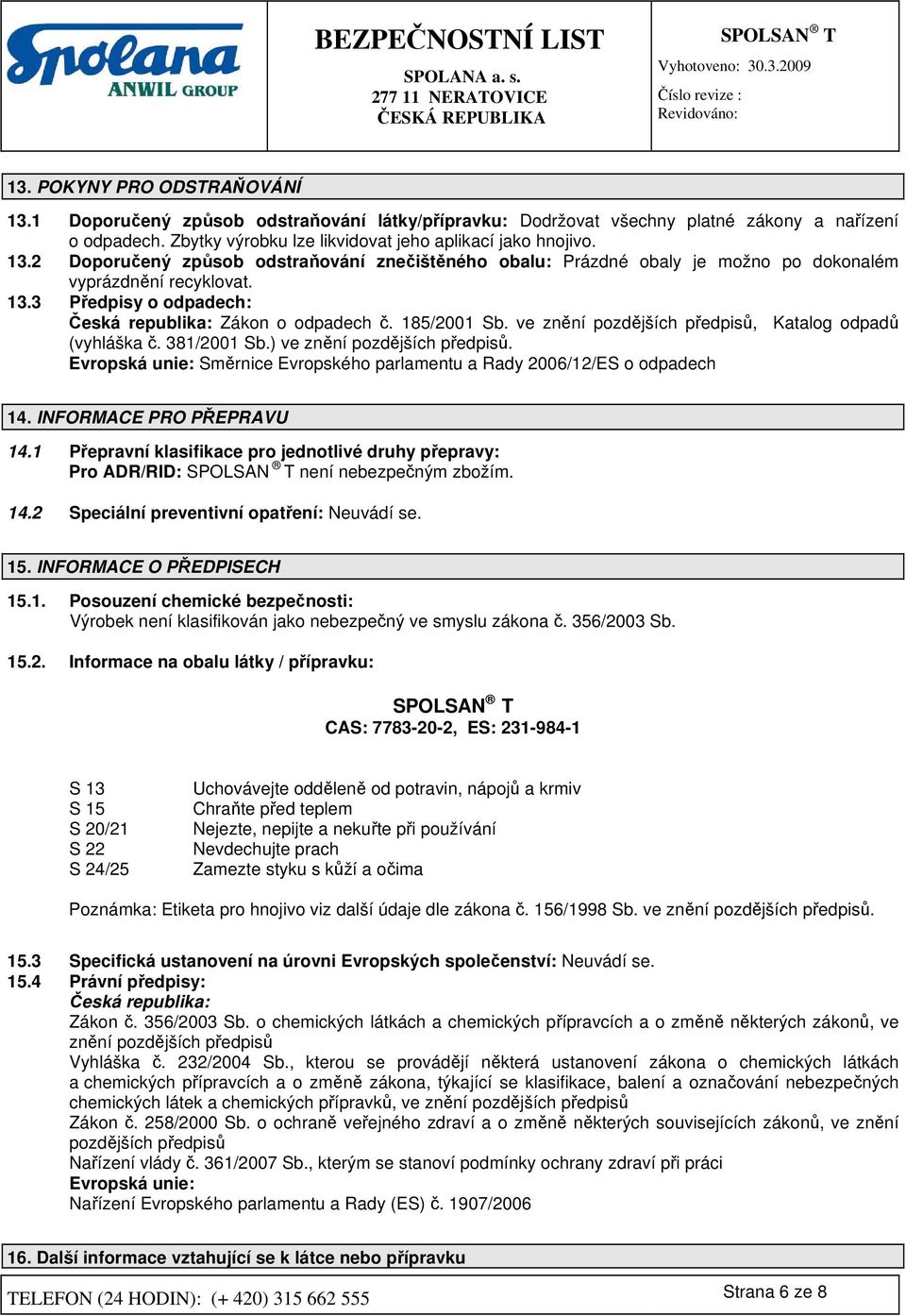 Evropská unie: Směrnice Evropského parlamentu a Rady 2006/12/ES o odpadech 14. INFORMACE PRO PŘEPRAVU 14.1 Přepravní klasifikace pro jednotlivé druhy přepravy: Pro ADR/RID: není nebezpečným zbožím.