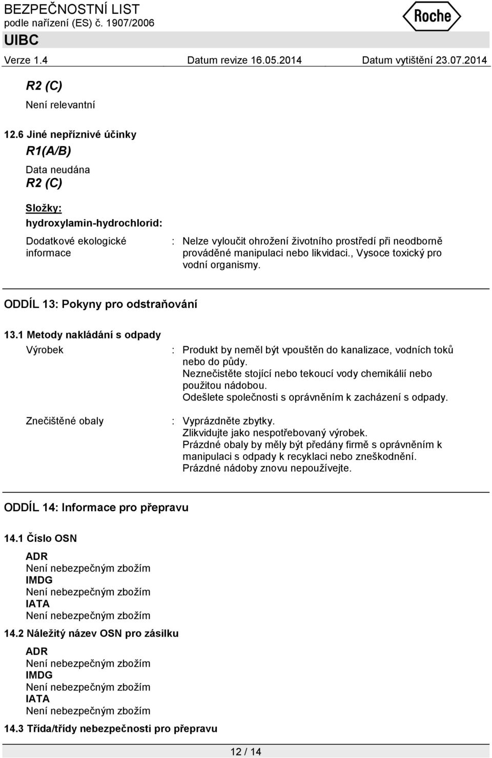 1 Metody nakládání s odpady Výrobek Znečištěné obaly : Produkt by neměl být vpouštěn do kanalizace, vodních toků nebo do půdy. Neznečistěte stojící nebo tekoucí vody chemikálií nebo pouţitou nádobou.