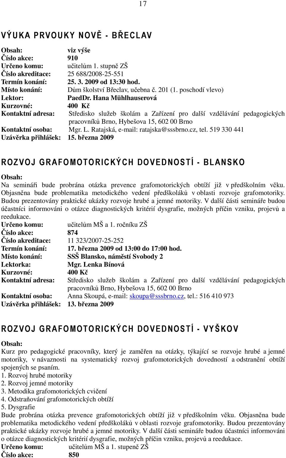 519 330 441 Uzávěrka přihlášek: 15. března 2009 ROZVOJ GRAFOMOTO RICKÝCH DOVEDNOSTÍ - BL ANSKO Na semináři bude probrána otázka prevence grafomotorických obtíží již v předškolním věku.
