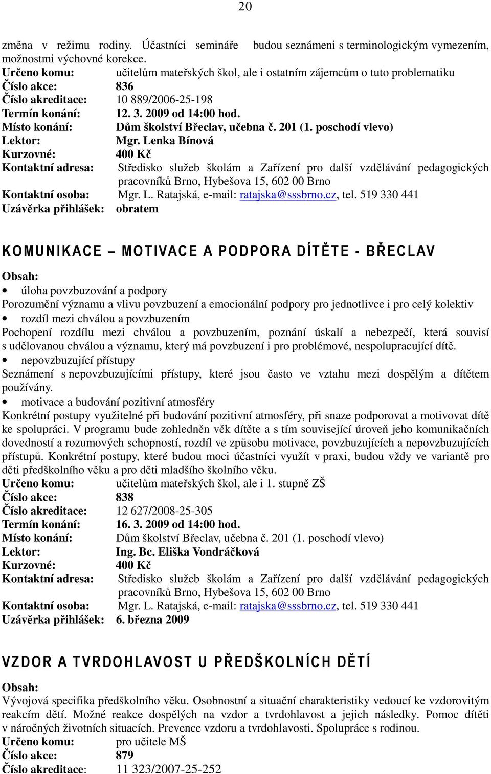 Místo konání: Dům školství Břeclav, učebna č. 201 (1. poschodí vlevo) Mgr. Lenka Bínová 400 Kč Kontaktní osoba: Mgr. L. Ratajská, e-mail: ratajska@sssbrno.cz, tel.