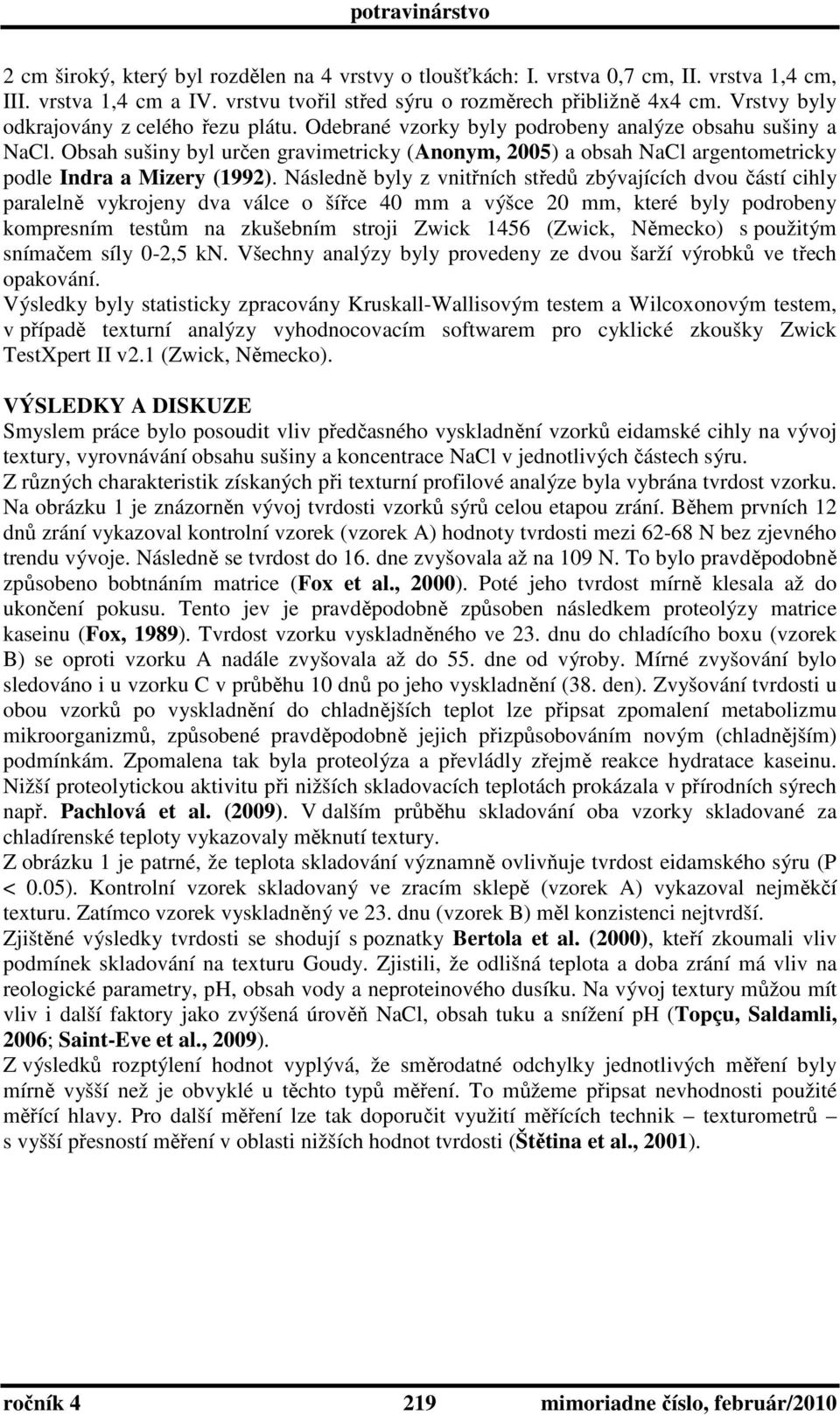 Obsah sušiny byl určen gravimetricky (Anonym, 2005) a obsah NaCl argentometricky podle Indra a Mizery (1992).