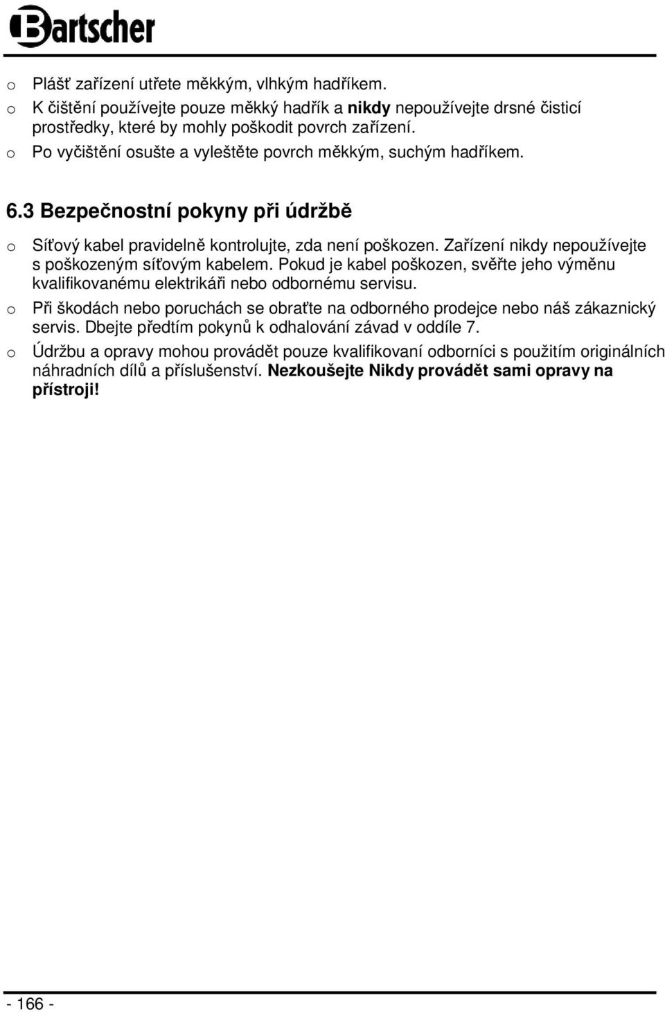 Zařízení nikdy nepoužívejte s poškozeným síťovým kabelem. Pokud je kabel poškozen, svěřte jeho výměnu kvalifikovanému elektrikáři nebo odbornému servisu.