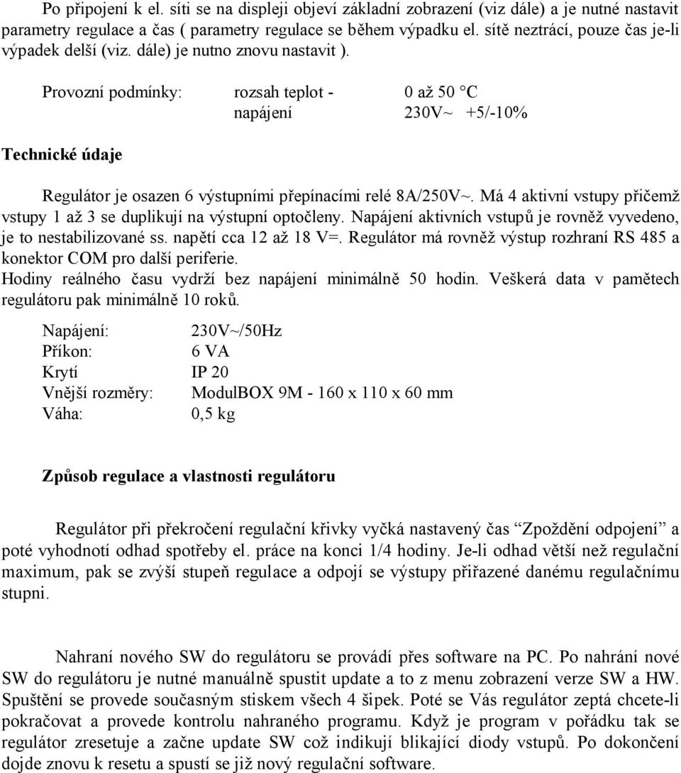 Provozní podmínky: rozsah teplot - 0 až 50 C napájení 230V~ +5/-10% Technické údaje Regulátor je osazen 6 výstupními přepínacími relé 8A/250V~.
