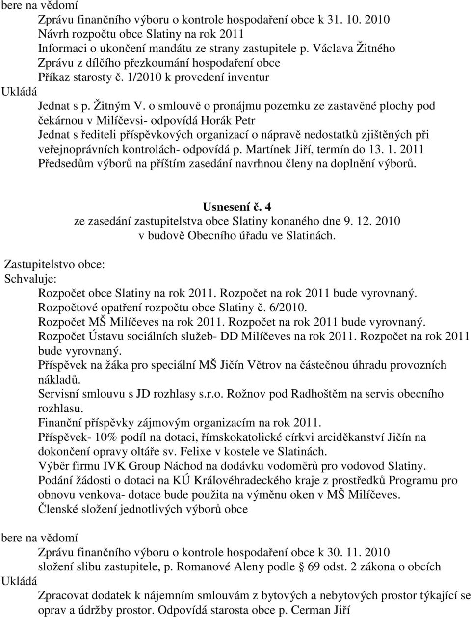 o smlouvě o pronájmu pozemku ze zastavěné plochy pod čekárnou v Milíčevsi- odpovídá Horák Petr Jednat s řediteli příspěvkových organizací o nápravě nedostatků zjištěných při veřejnoprávních