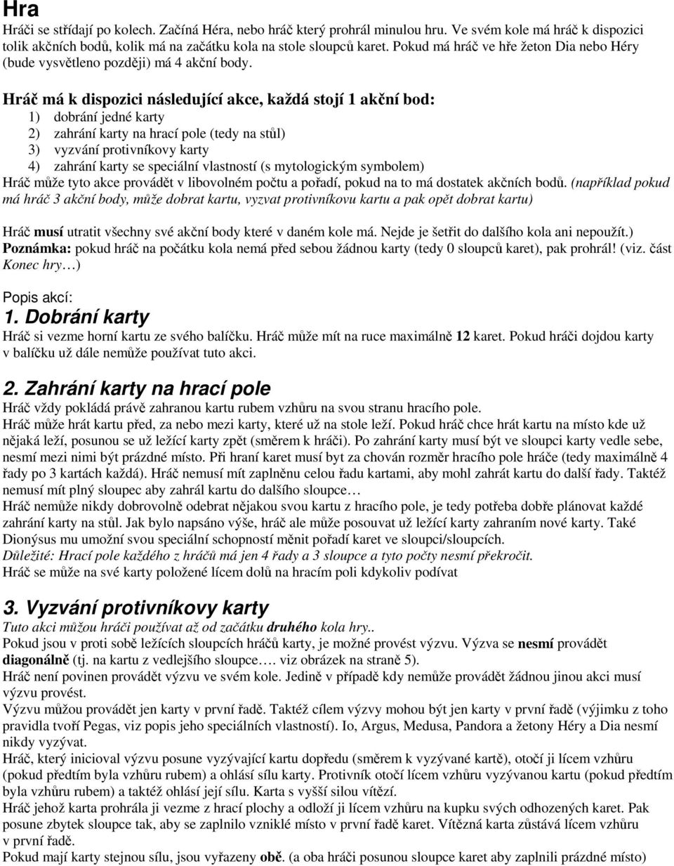 Hráč má k dispozici následující akce, každá stojí 1 akční bod: 1) dobrání jedné karty 2) zahrání karty na hrací pole (tedy na stůl) 3) vyzvání protivníkovy karty 4) zahrání karty se speciální