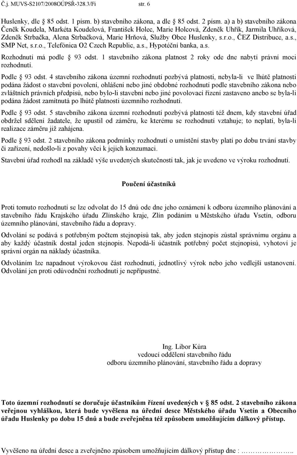 s., SMP Net, s.r.o., Telefónica O2 Czech Republic, a.s., Hypotéční banka, a.s. Rozhodnutí má podle 93 odst. 1 stavebního zákona platnost 2 roky ode dne nabytí právní moci rozhodnutí. Podle 93 odst.