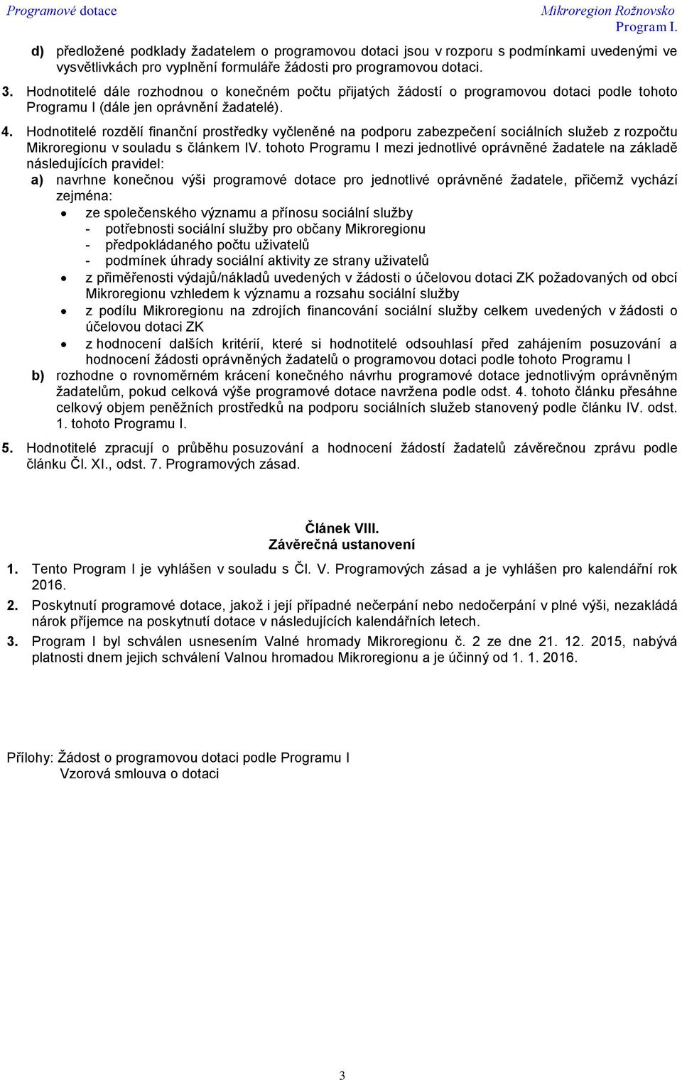 Hodnotitelé rozdělí finanční prostředky vyčleněné na podporu zabezpečení sociálních služeb z rozpočtu Mikroregionu v souladu s článkem IV.