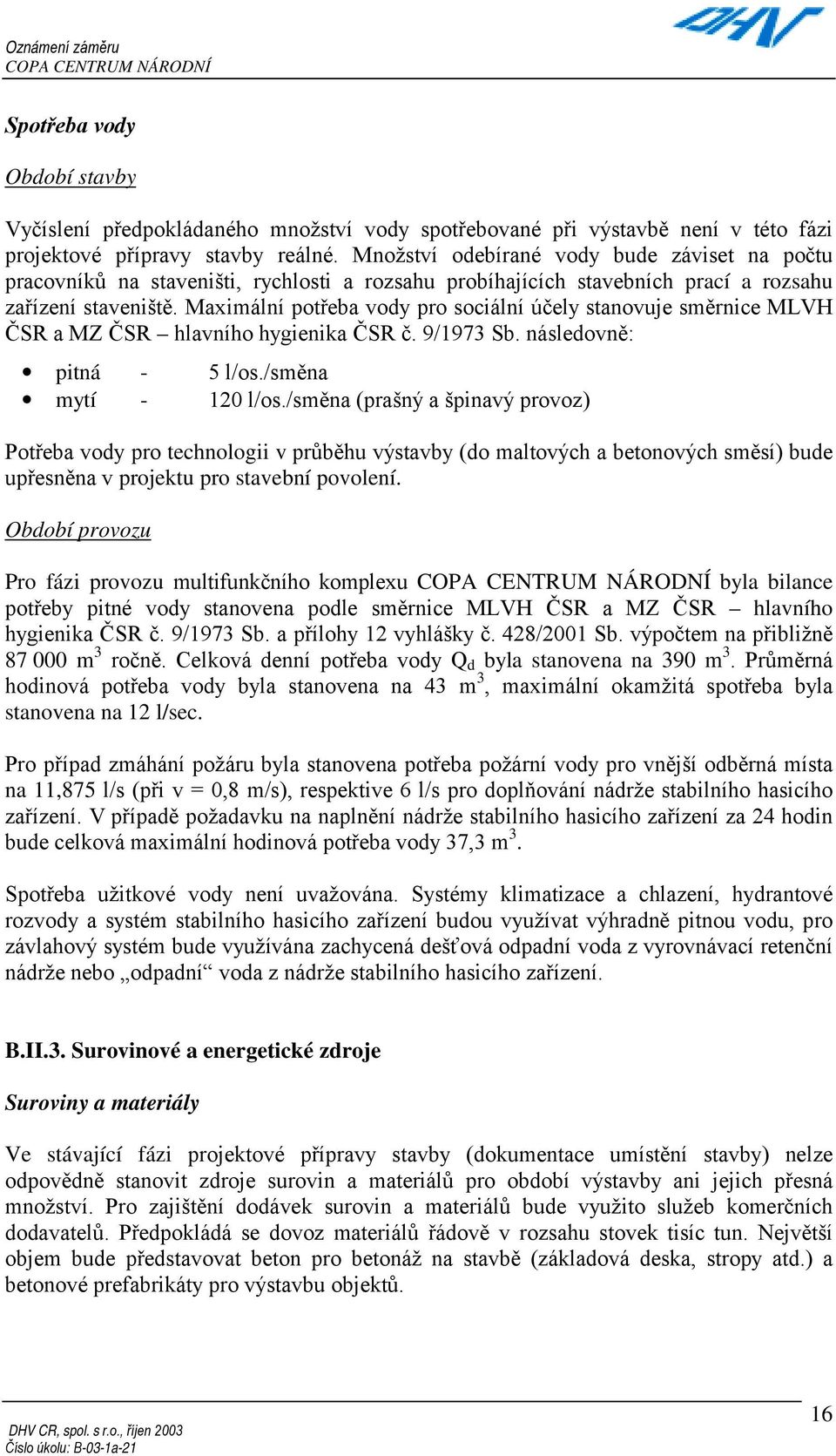 Maximální potřeba vody pro sociální účely stanovuje směrnice MLVH ČSR a MZ ČSR hlavního hygienika ČSR č. 9/1973 Sb. následovně: pitná - 5 l/os./směna mytí - 120 l/os.