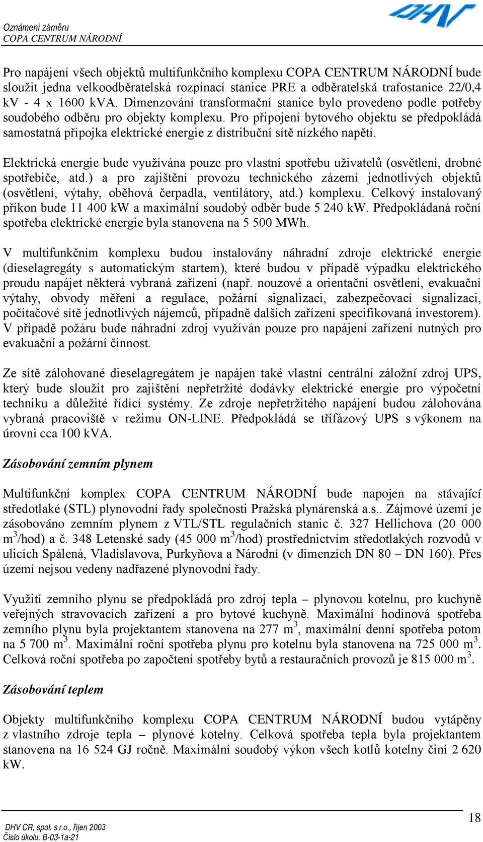 Pro připojení bytového objektu se předpokládá samostatná přípojka elektrické energie z distribuční sítě nízkého napětí.