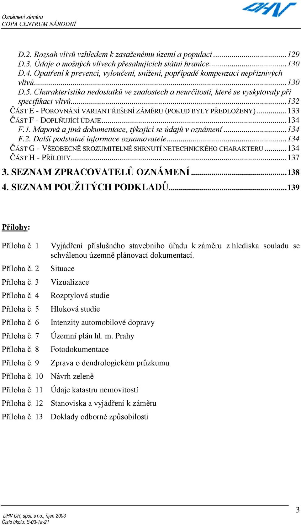 ..132 ČÁST E - POROVNÁNÍ VARIANT ŘEŠENÍ ZÁMĚRU (POKUD BYLY PŘEDLOŽENY)...133 ČÁST F - DOPLŇUJÍCÍ ÚDAJE...134 F.1. Mapová a jiná dokumentace, týkající se údajů v oznámení...134 F.2. Další podstatné informace oznamovatele.