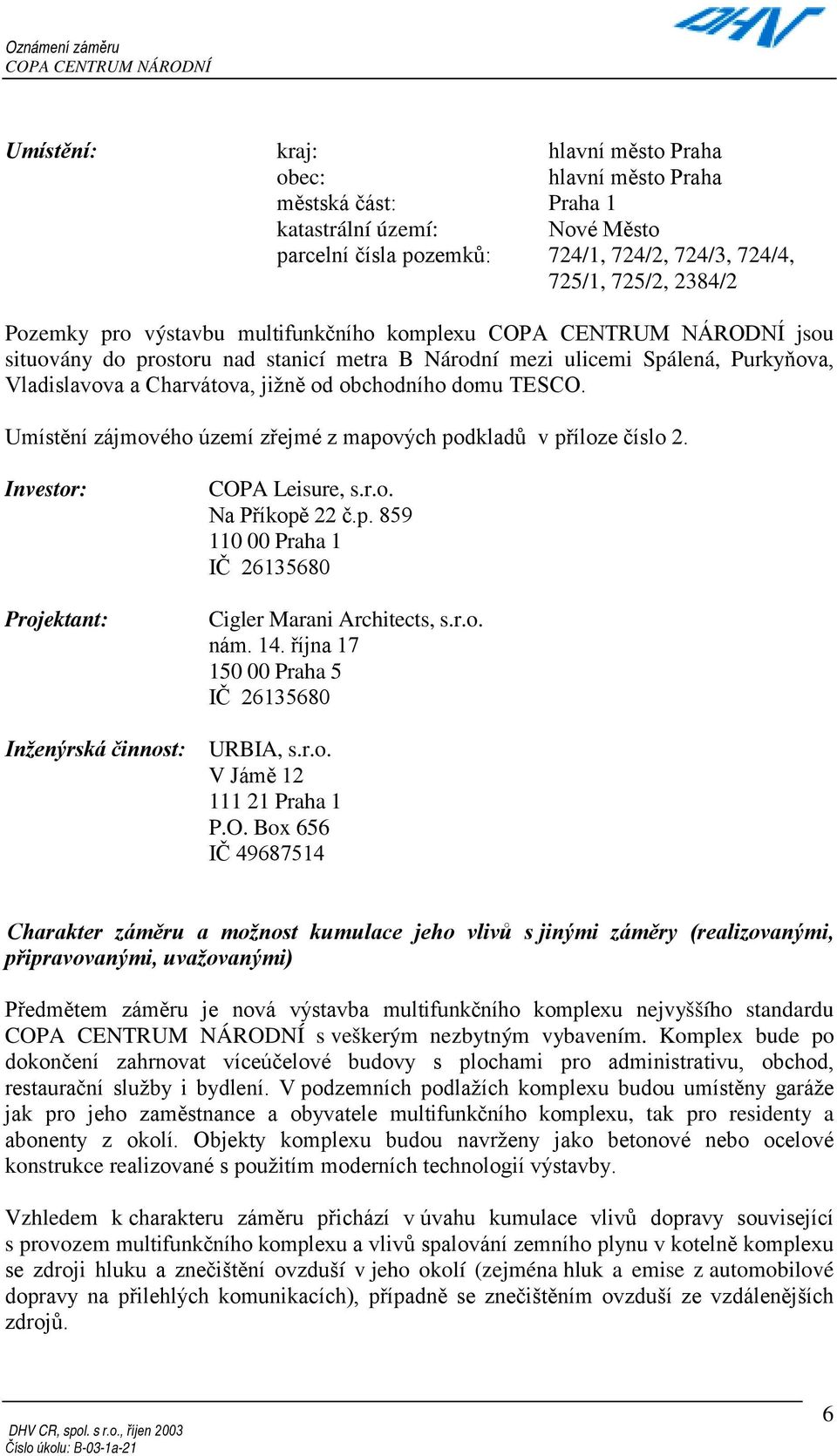 Umístění zájmového území zřejmé z mapových podkladů v příloze číslo 2. Investor: Projektant: Inženýrská činnost: COPA Leisure, s.r.o. Na Příkopě 22 č.p. 859 110 00 Praha 1 IČ 26135680 Cigler Marani Architects, s.