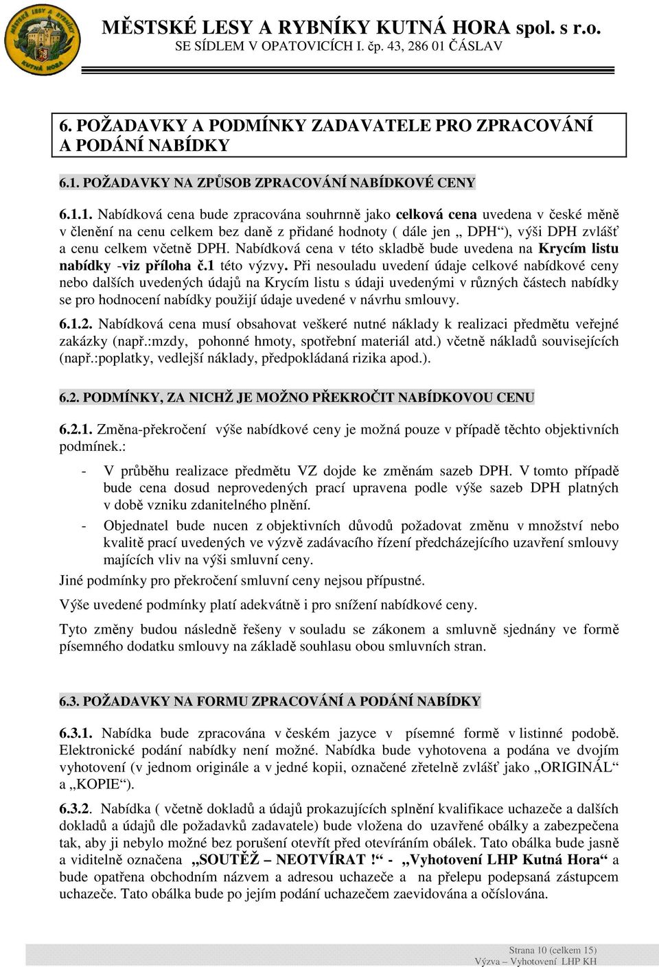 1. Nabídková cena bude zpracována souhrnně jako celková cena uvedena v české měně v členění na cenu celkem bez daně z přidané hodnoty ( dále jen DPH ), výši DPH zvlášť a cenu celkem včetně DPH.