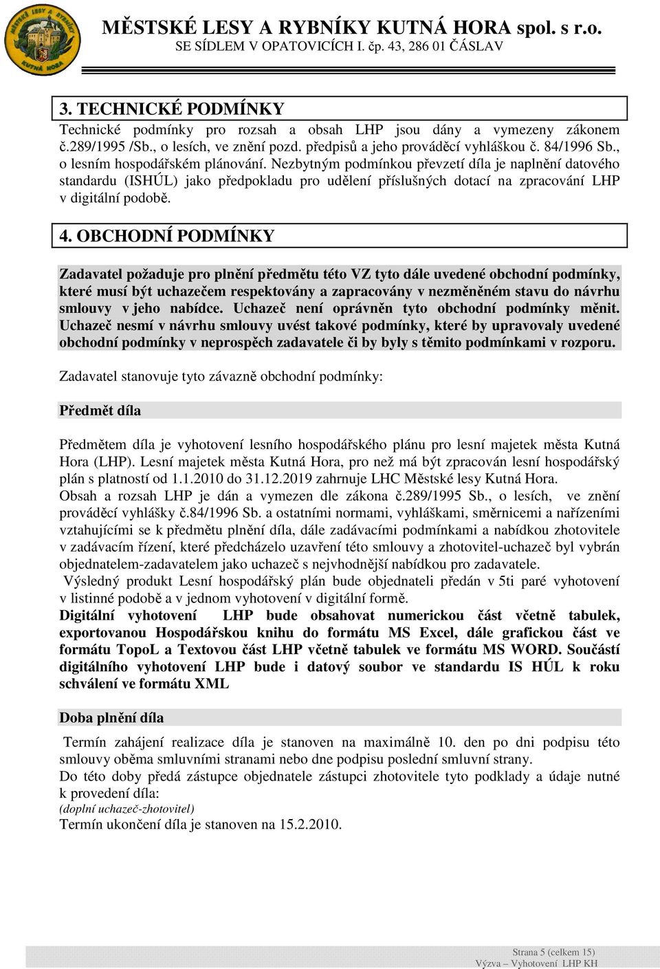 OBCHODNÍ PODMÍNKY Zadavatel požaduje pro plnění předmětu této VZ tyto dále uvedené obchodní podmínky, které musí být uchazečem respektovány a zapracovány v nezměněném stavu do návrhu smlouvy v jeho