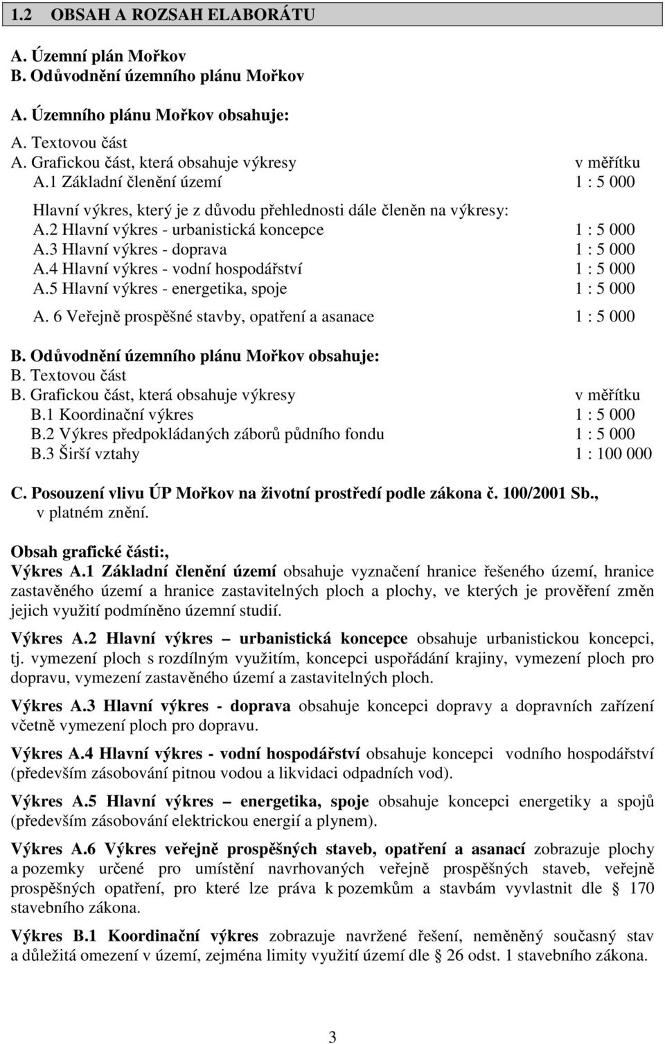 4 Hlavní výkres - vodní hospodářství 1 : 5 000 A.5 Hlavní výkres - energetika, spoje 1 : 5 000 A. 6 Veřejně prospěšné stavby, opatření a asanace 1 : 5 000 B.