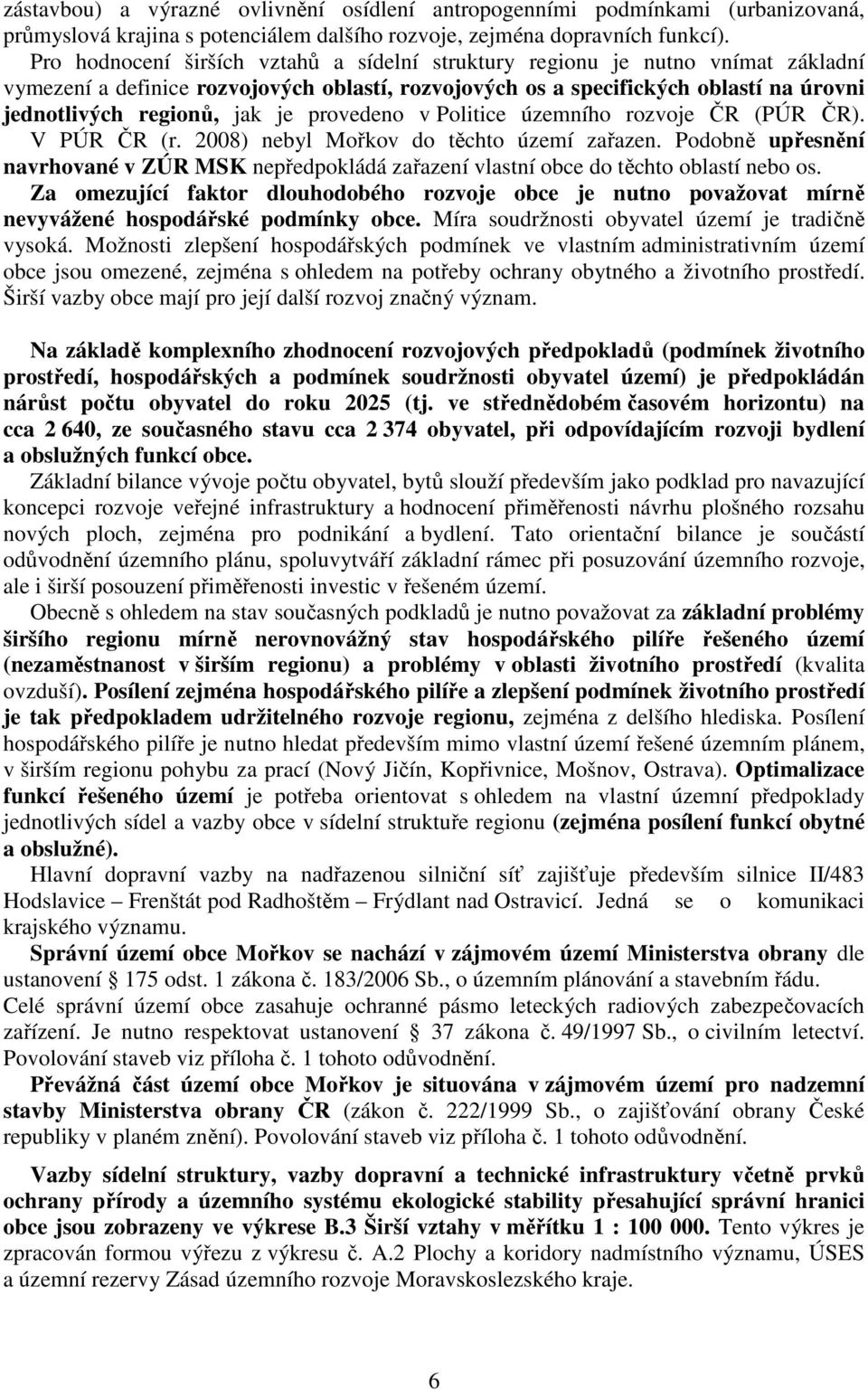 provedeno v Politice územního rozvoje ČR (PÚR ČR). V PÚR ČR (r. 2008) nebyl Mořkov do těchto území zařazen.