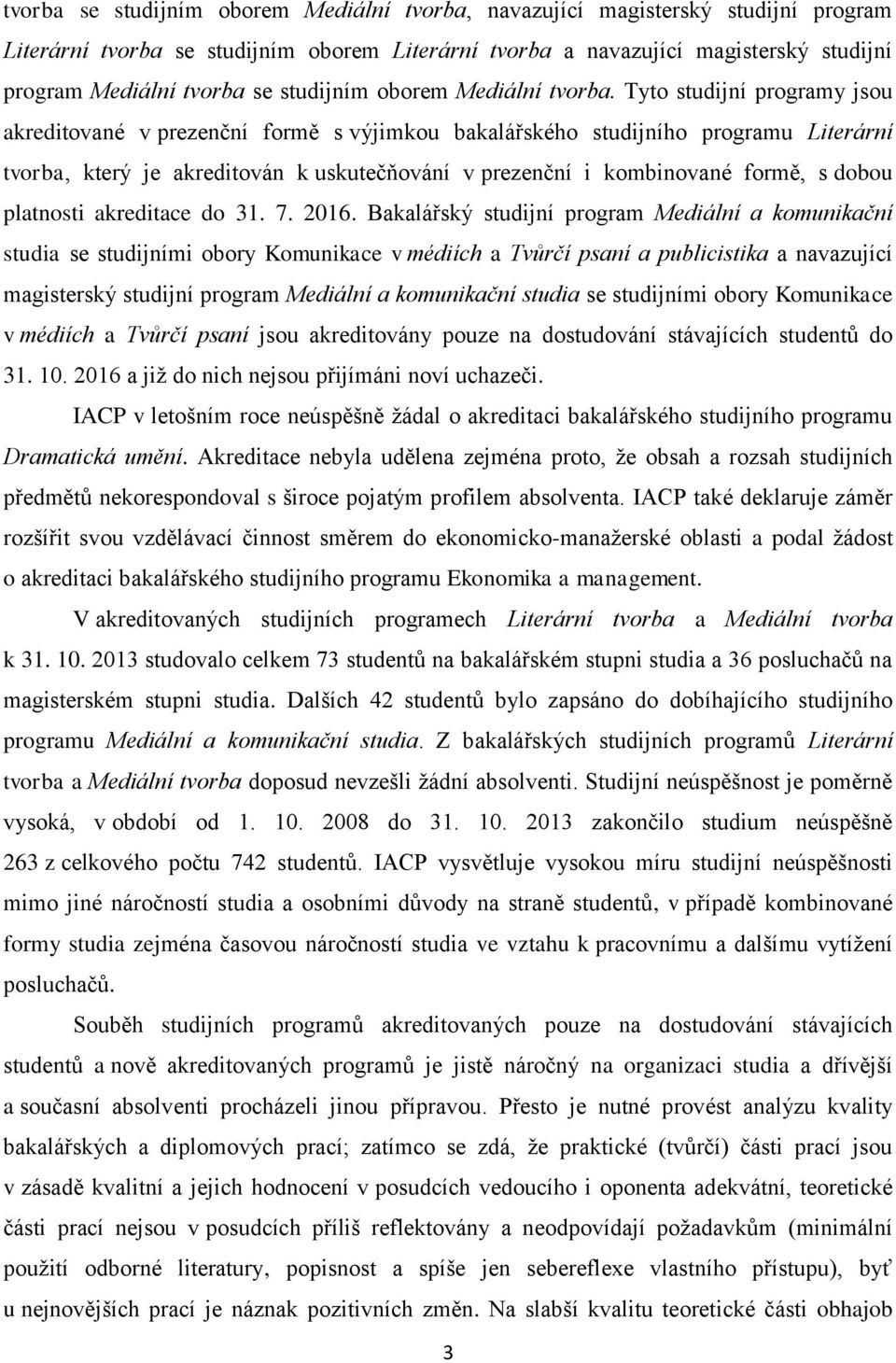 Tyto studijní programy jsou akreditované v prezenční formě s výjimkou bakalářského studijního programu Literární tvorba, který je akreditován k uskutečňování v prezenční i kombinované formě, s dobou