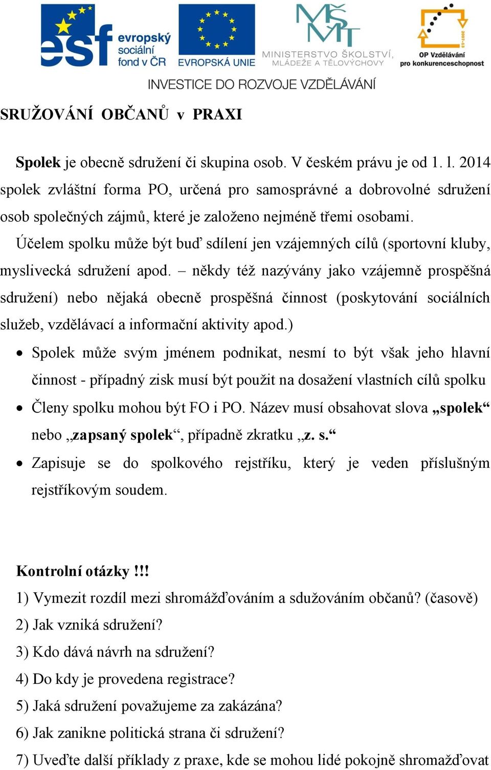 Účelem spolku může být buď sdílení jen vzájemných cílů (sportovní kluby, myslivecká sdružení apod.