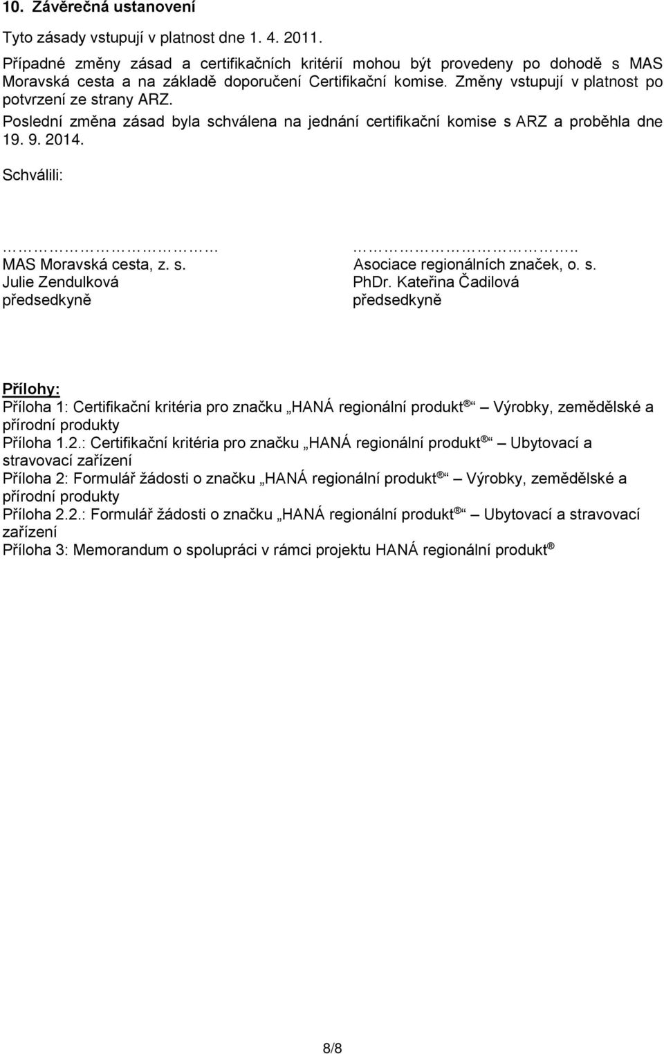 Poslední změna zásad byla schválena na jednání certifikační komise s ARZ a proběhla dne 19. 9. 2014. Schválili:.. MAS Moravská cesta, z. s. Asociace regionálních značek, o. s. Julie Zendulková PhDr.