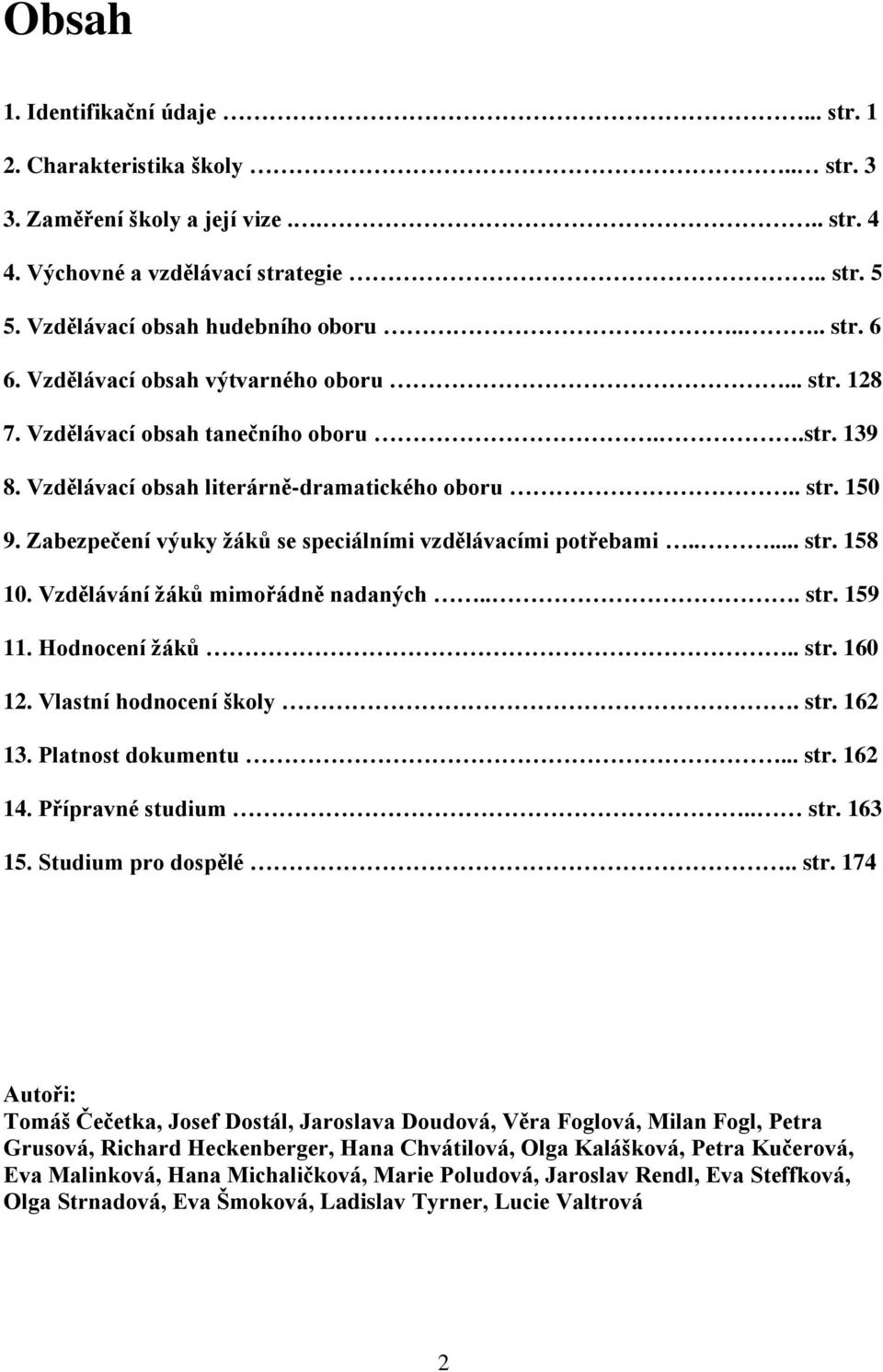 Zabezpečení výuky žáků se speciálními vzdělávacími potřebami..... str. 158 10. Vzdělávání žáků mimořádně nadaných... str. 159 11. Hodnocení žáků.. str. 160 12. Vlastní hodnocení školy. str. 162 13.