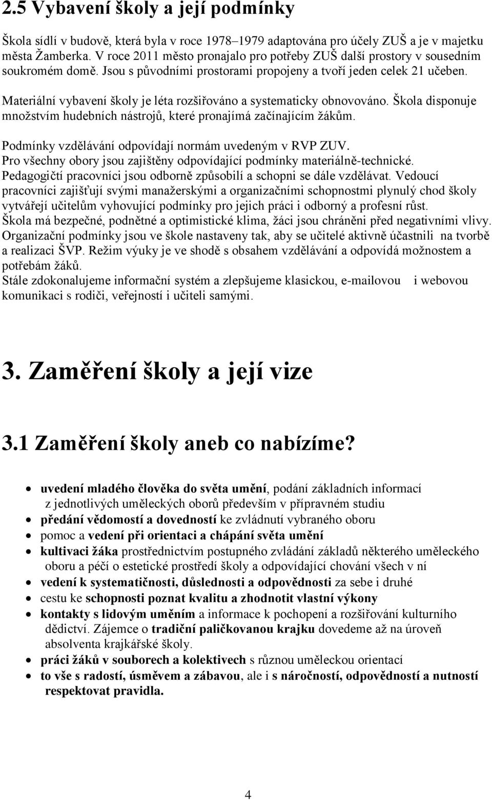 Materiální vybavení školy je léta rozšiřováno a systematicky obnovováno. Škola disponuje množstvím hudebních nástrojů, které pronajímá začínajícím žákům.