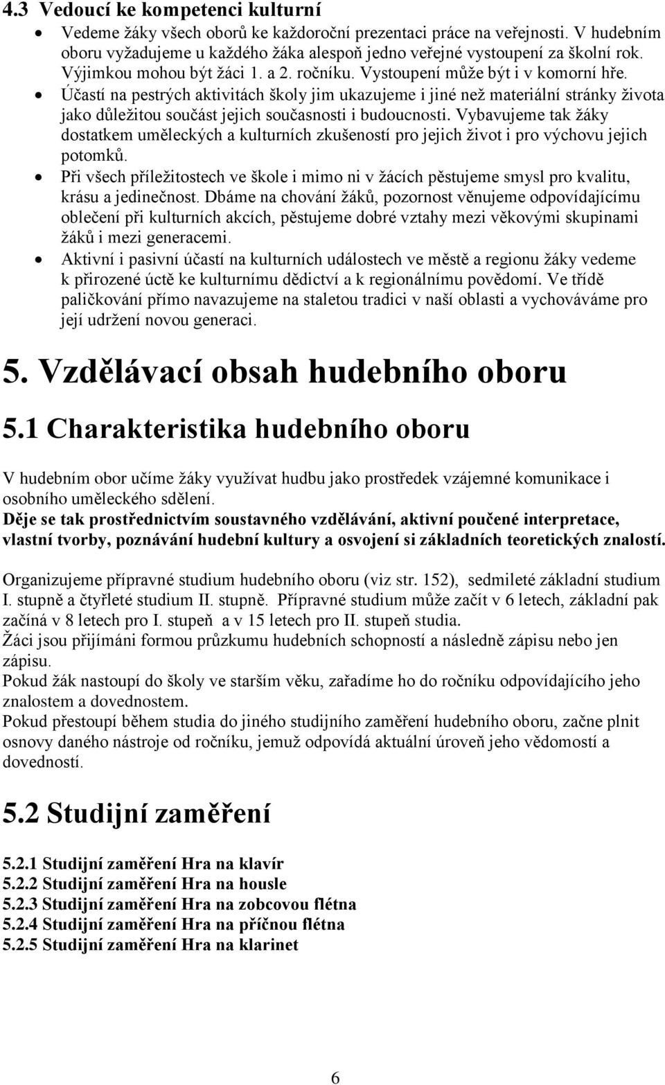 Účastí na pestrých aktivitách školy jim ukazujeme i jiné než materiální stránky života jako důležitou součást jejich současnosti i budoucnosti.