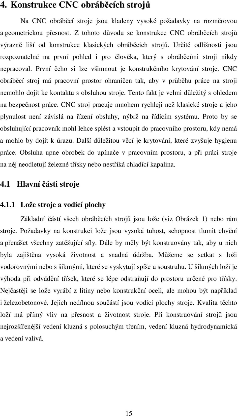 Určité odlišnosti jsou rozpoznatelné na první pohled i pro člověka, který s obráběcími stroji nikdy nepracoval. První čeho si lze všimnout je konstrukčního krytování stroje.