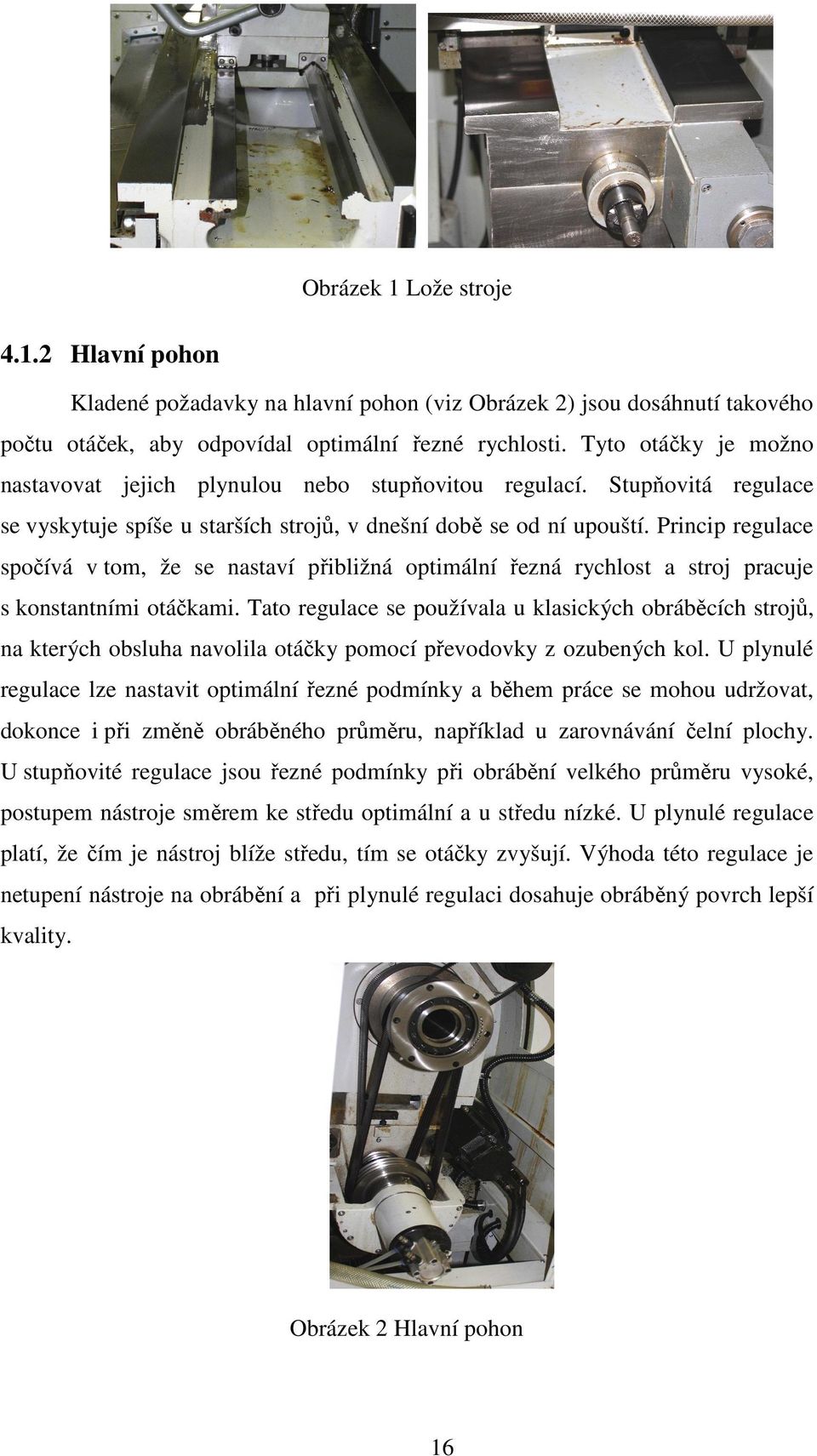 Princip regulace spočívá v tom, že se nastaví přibližná optimální řezná rychlost a stroj pracuje s konstantními otáčkami.