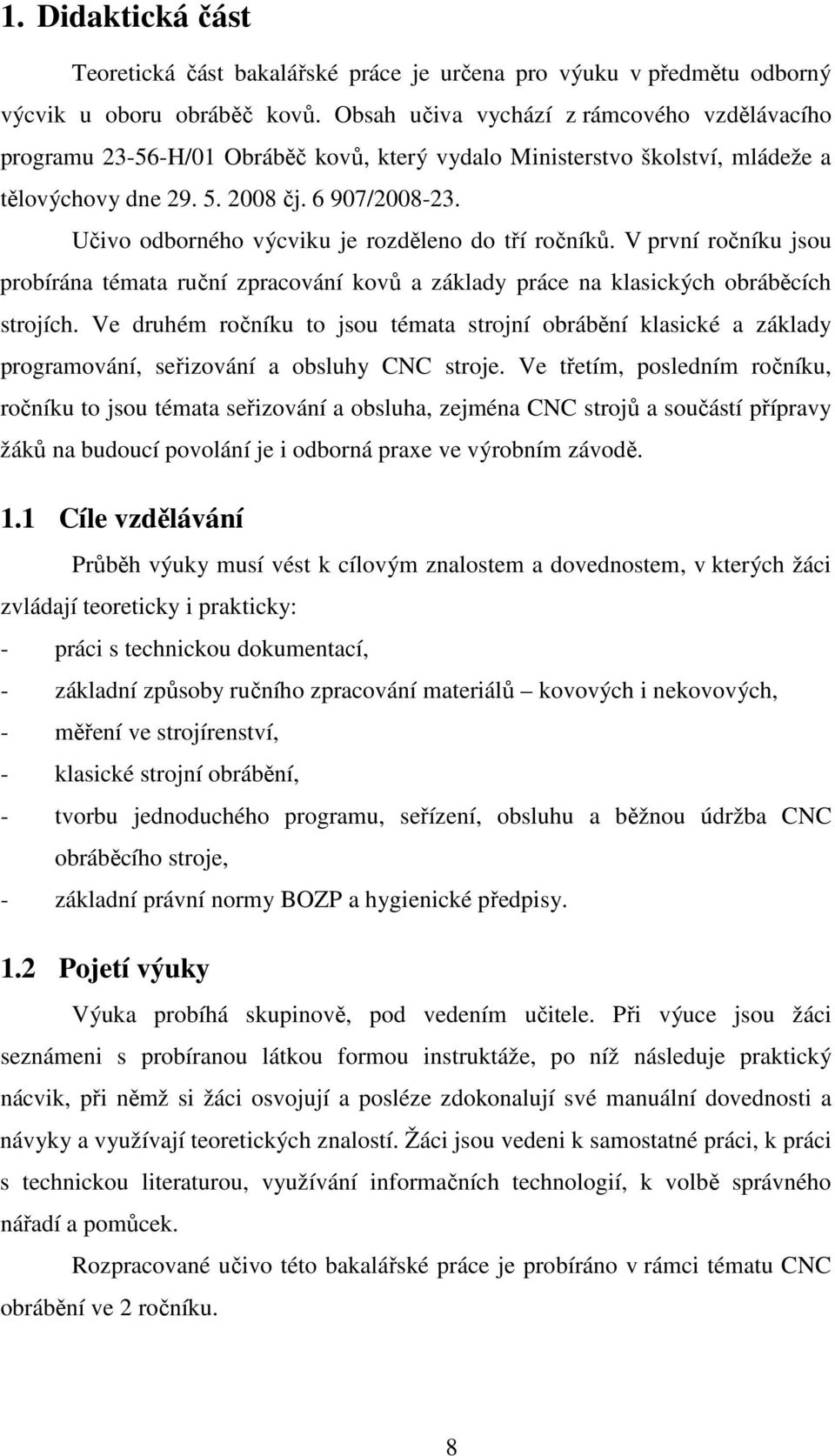 Učivo odborného výcviku je rozděleno do tří ročníků. V první ročníku jsou probírána témata ruční zpracování kovů a základy práce na klasických obráběcích strojích.