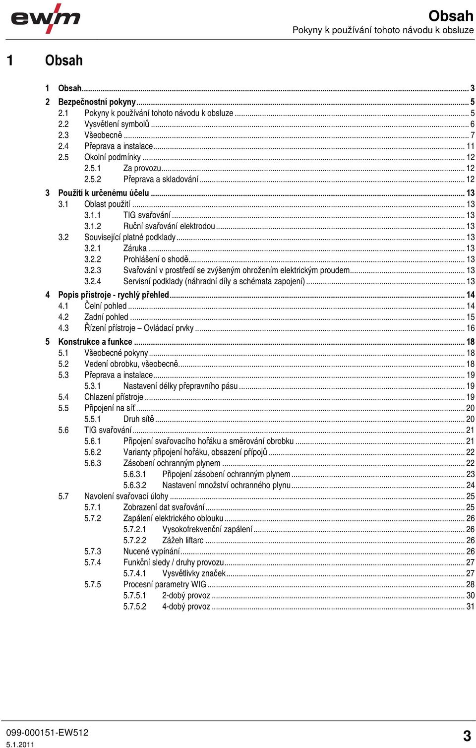 .. 13 3.2 Související platné podklady... 13 3.2.1 Záruka... 13 3.2.2 Prohlášení o shodě... 13 3.2.3 Svařování v prostředí se zvýšeným ohrožením elektrickým proudem... 13 3.2.4 Servisní podklady (náhradní díly a schémata zapojení).