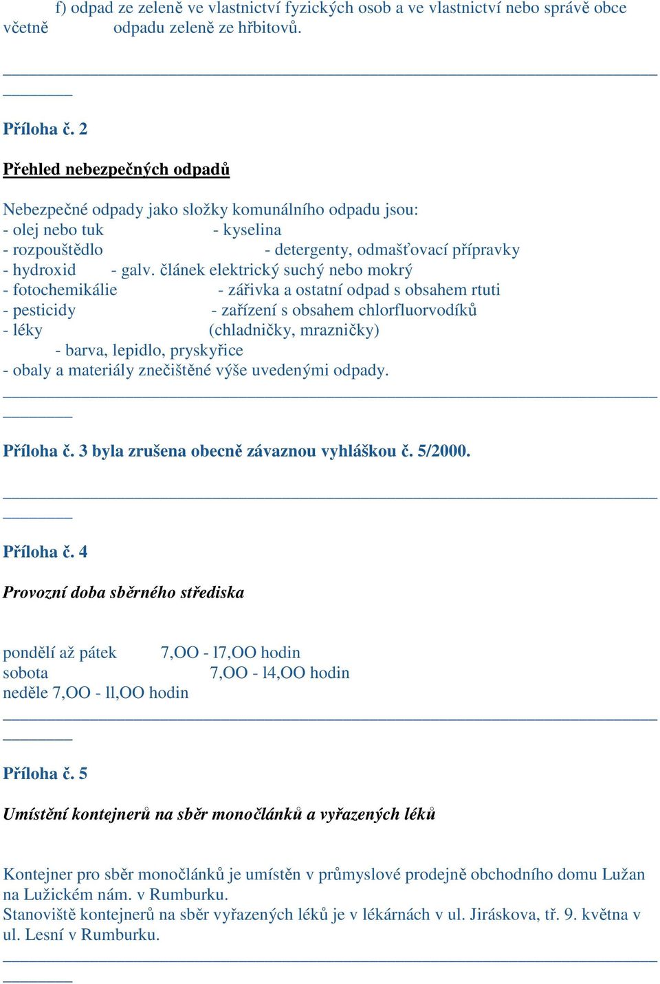 článek elektrický suchý nebo mokrý - fotochemikálie - zářivka a ostatní odpad s obsahem rtuti - pesticidy - zařízení s obsahem chlorfluorvodíků - léky (chladničky, mrazničky) - barva, lepidlo,