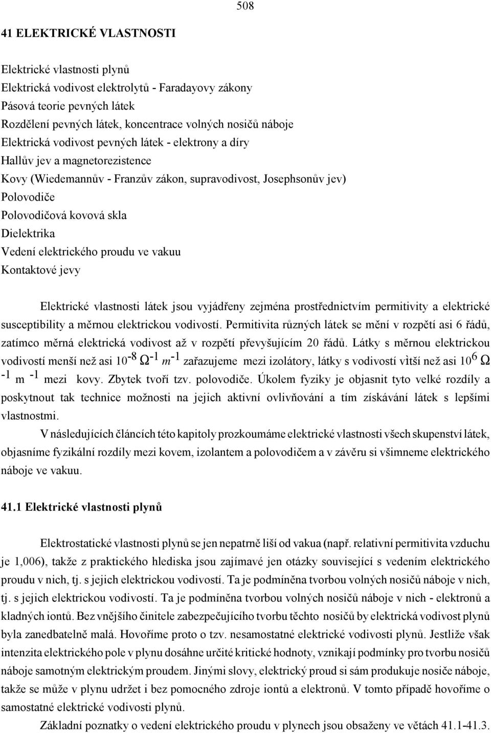 Vedení elektrického proudu ve vakuu Kontaktové jevy Elektrické vlastnosti látek jsou vyjádřeny zejména prostřednictvím permitivity a elektrické susceptibility a měrnou elektrickou vodivostí.