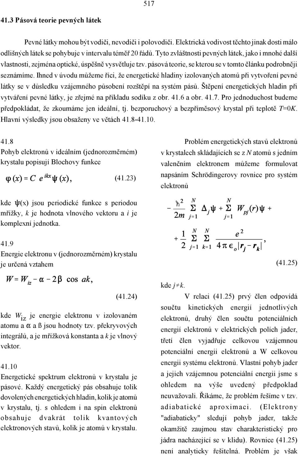 Ihned v úvodu můžeme říci, že energetické hladiny izolovaných atomů při vytvoření pevné látky se v důsledku vzájemného působení rozštěpí na systém pásů.