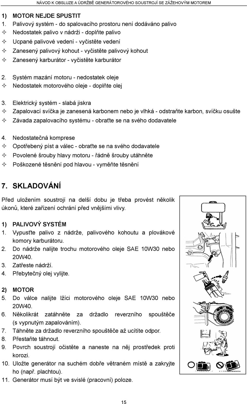 kohout Zanesený karburátor - vyčistěte karburátor 2. Systém mazání motoru - nedostatek oleje Nedostatek motorového oleje - doplňte olej 3.