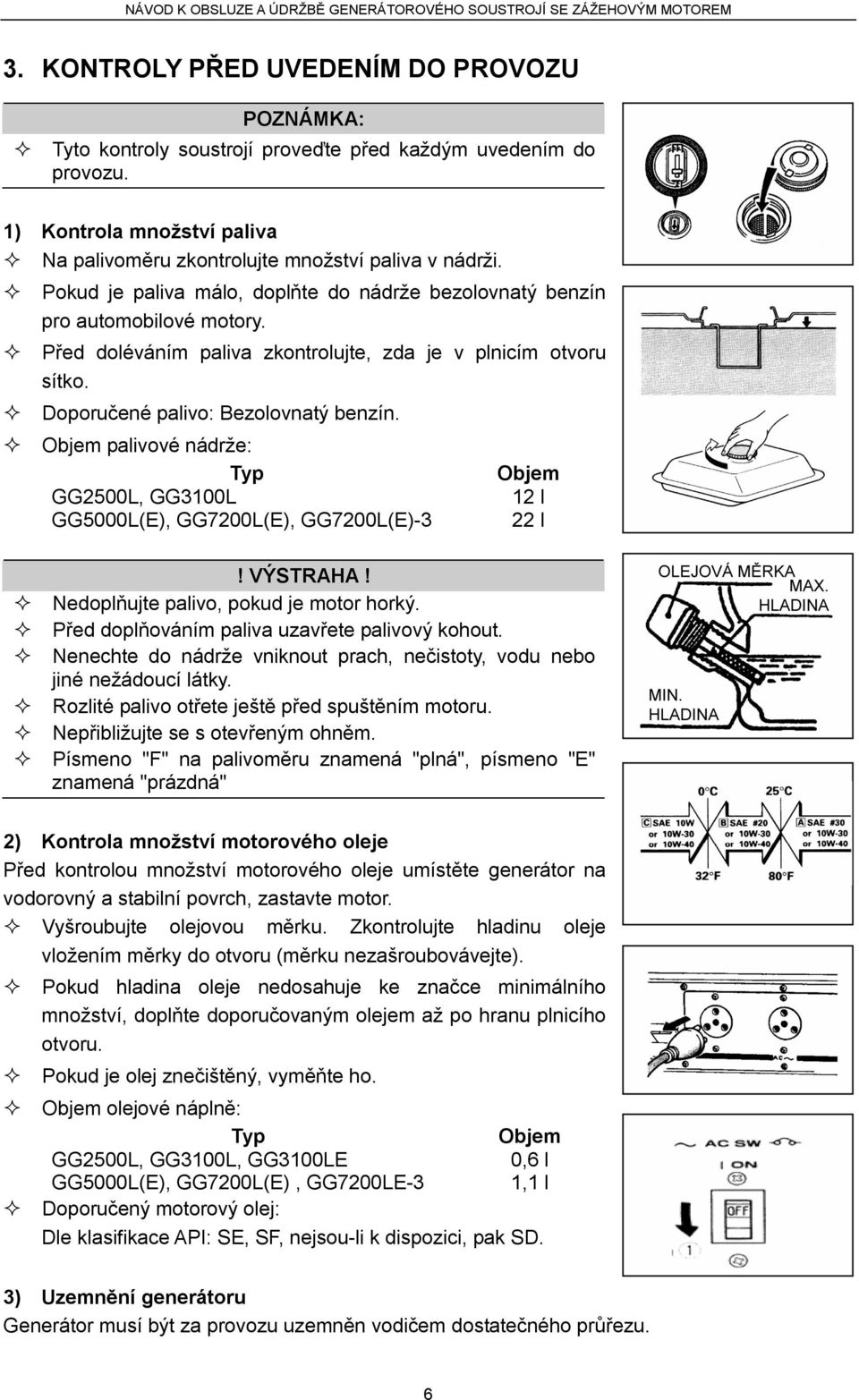 Objem palivové nádrže: Typ GG2500L, GG3100L GG5000L(E), GG7200L(E), GG7200L(E)-3 Objem 12 l 22 l! VÝSTRAHA! Nedoplňujte palivo, pokud je motor horký. Před doplňováním paliva uzavřete palivový kohout.