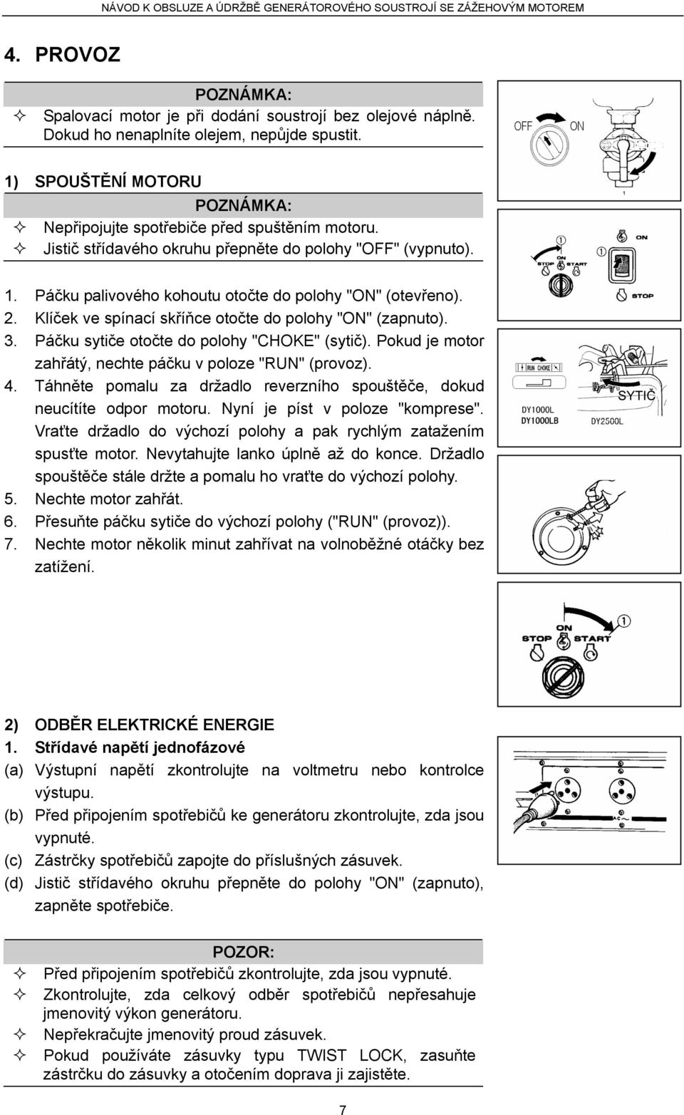 2. Klíček ve spínací skříňce otočte do polohy "ON" (zapnuto). 3. Páčku sytiče otočte do polohy "CHOKE" (sytič). Pokud je motor zahřátý, nechte páčku v poloze "RUN" (provoz). 4.