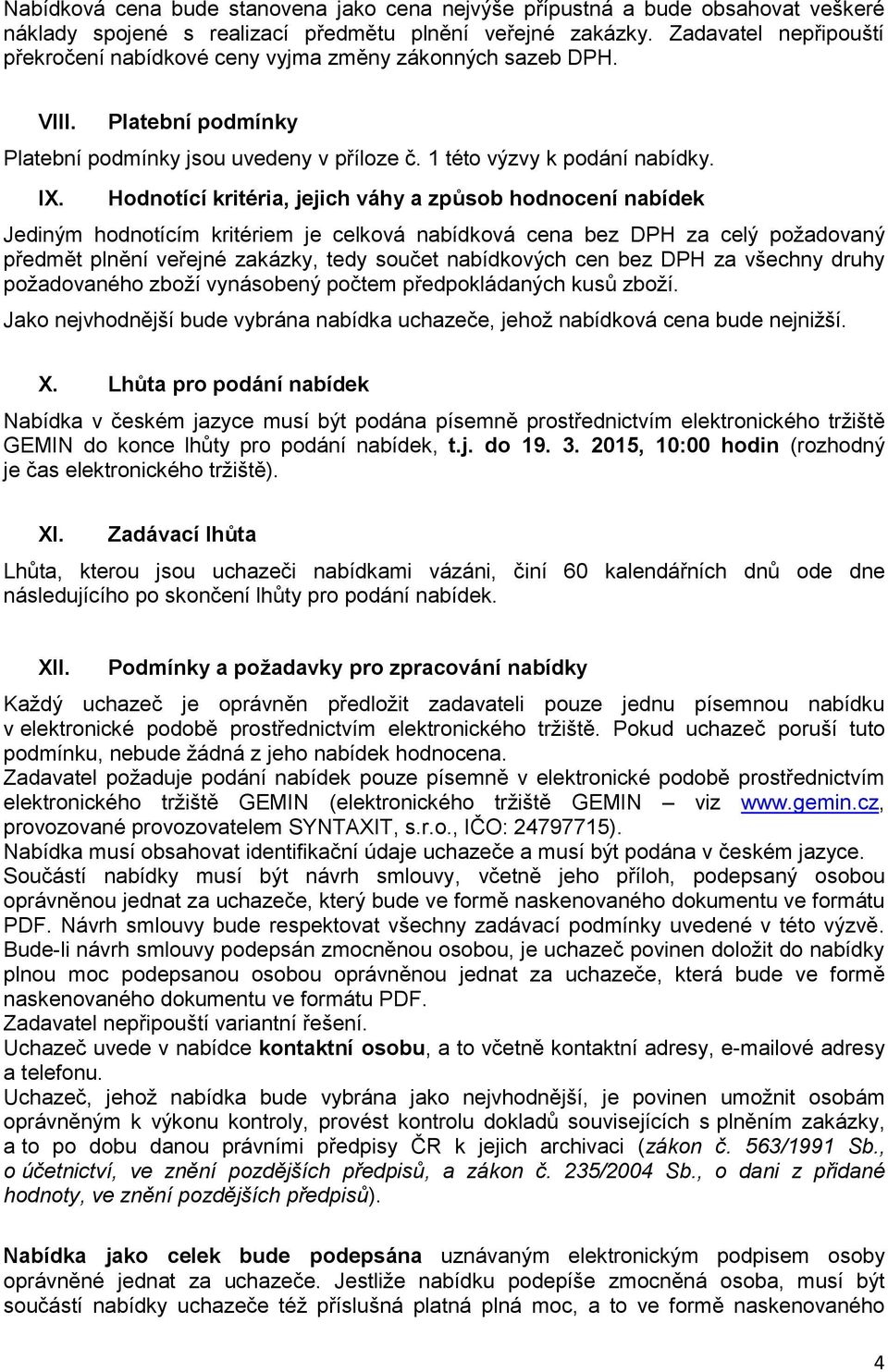 Hodnotící kritéria, jejich váhy a způsob hodnocení nabídek Jediným hodnotícím kritériem je celková nabídková cena bez DPH za celý požadovaný předmět plnění veřejné zakázky, tedy součet nabídkových