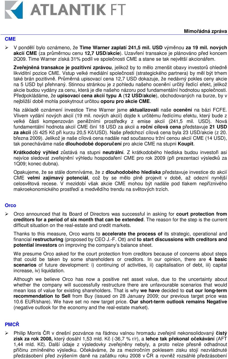 Vstup velké mediální spolenosti (strategického partnera) by ml být trhem také brán pozitivn. Prmrná upisovací cena 12,7 USD dokazuje, že nedávný pokles ceny akcie na 5 USD byl pehnaný.
